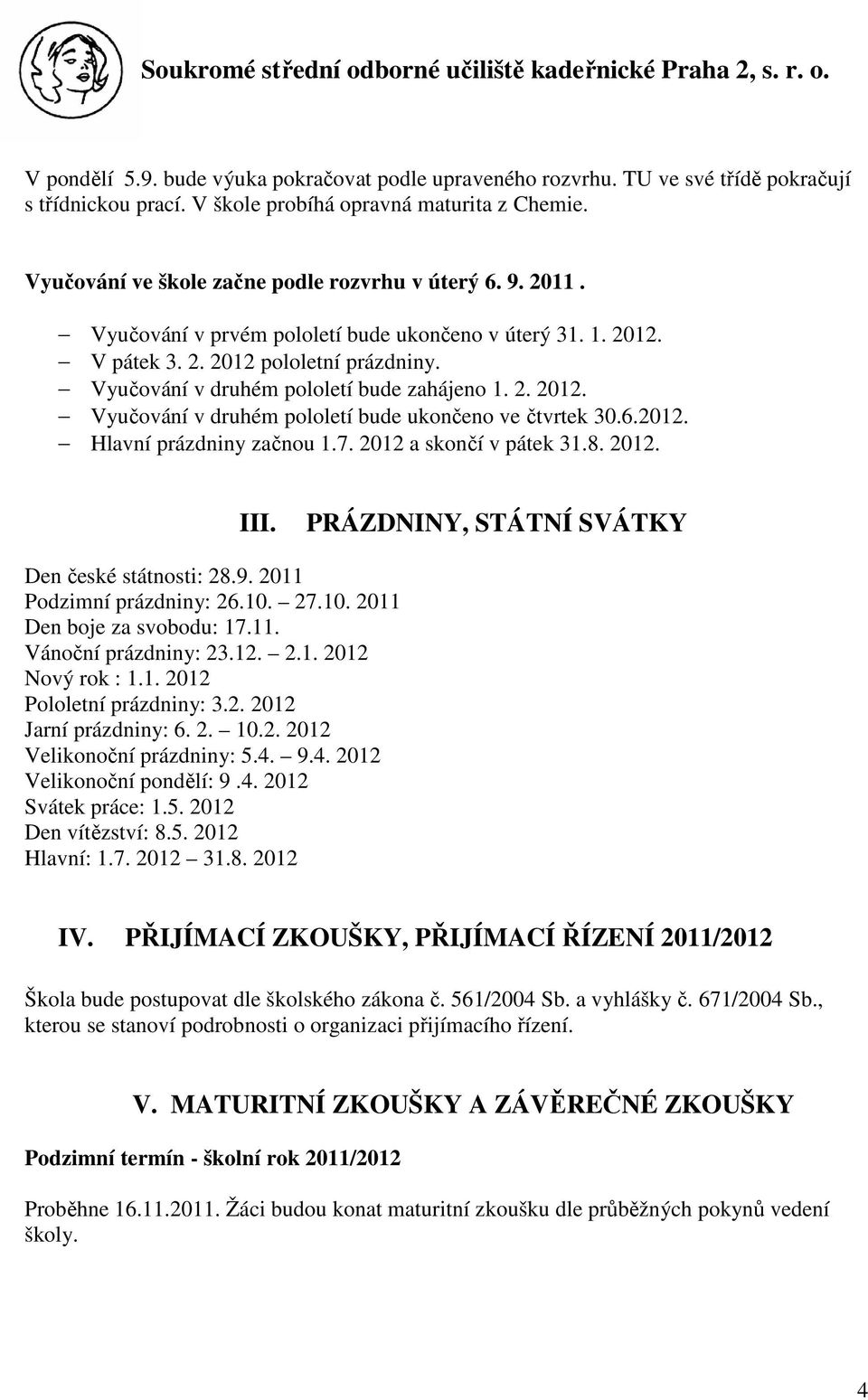 Vyučování v druhém pololetí bude zahájeno 1. 2. 2012. Vyučování v druhém pololetí bude ukončeno ve čtvrtek 30.6.2012. Hlavní prázdniny začnou 1.7. 2012 a skončí v pátek 31.8. 2012. III.