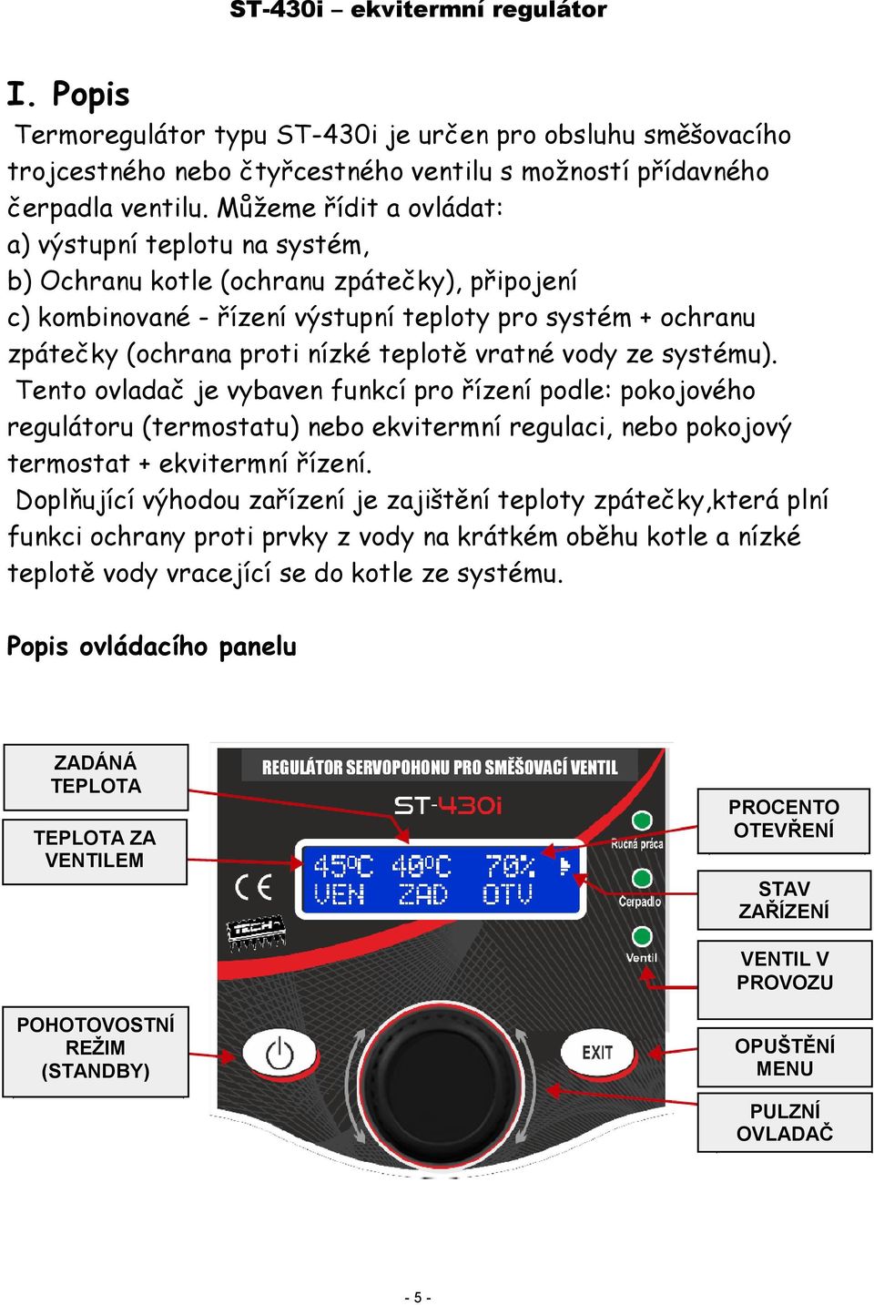 teplotě vratné vody ze systému). Tento ovladač je vybaven funkcí pro řízení podle: pokojového regulátoru (termostatu) nebo ekvitermní regulaci, nebo pokojový termostat + ekvitermní řízení.