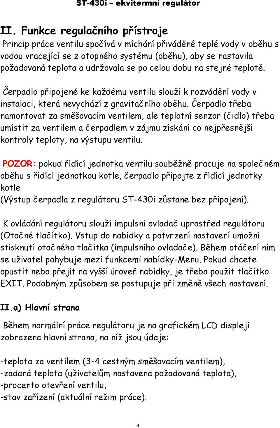 Čerpadlo třeba namontovat za směšovacím ventilem, ale teplotní senzor (čidlo) třeba umístit za ventilem a čerpadlem v zájmu získání co nejpřesnější kontroly teploty, na výstupu ventilu.