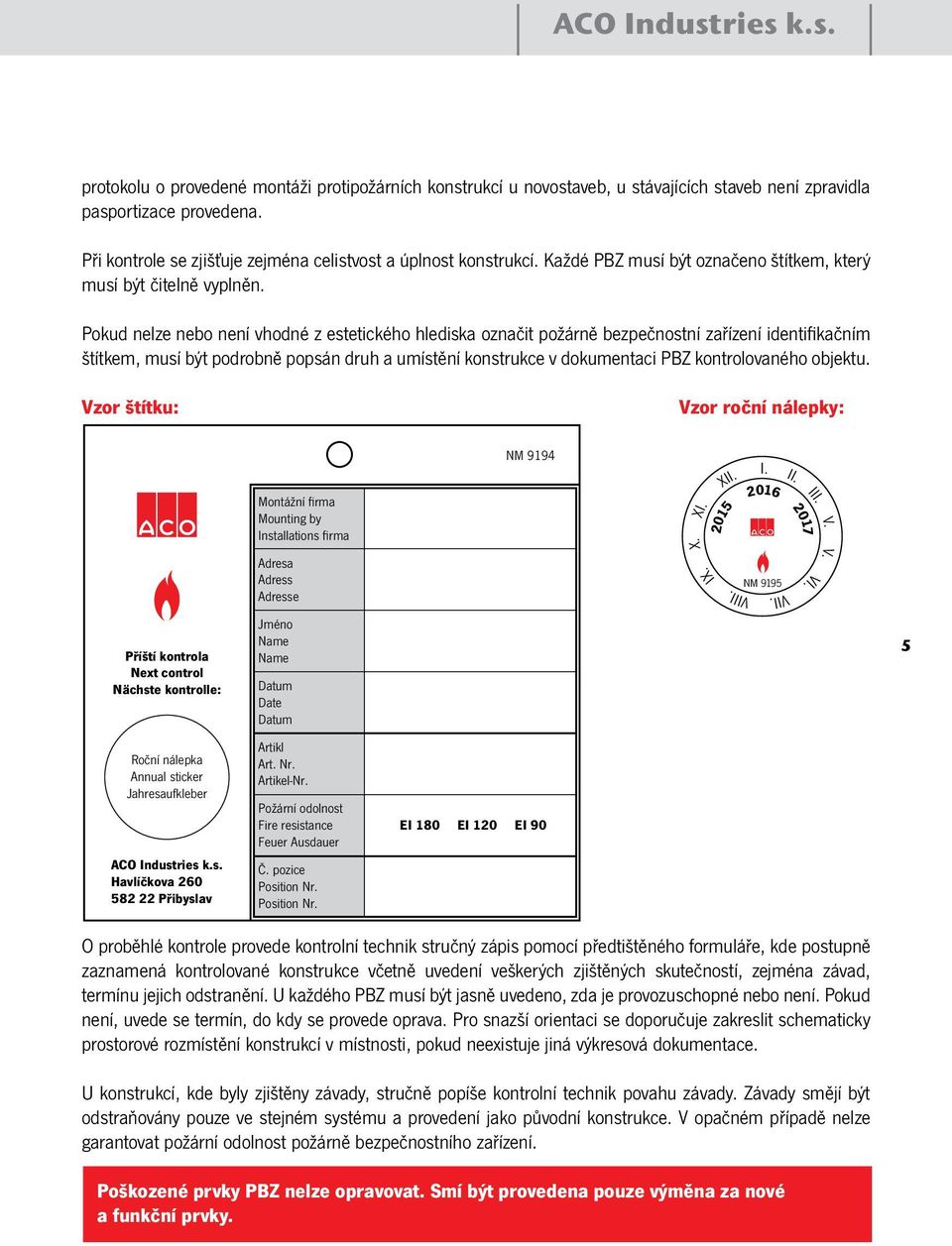 Pokud nelze nebo není vhodné z estetického hlediska označit požárně bezpečnostní zařízení identifikačním štítkem, musí být podrobně popsán druh a umístění konstrukce v dokumentaci PBZ kontrolovaného