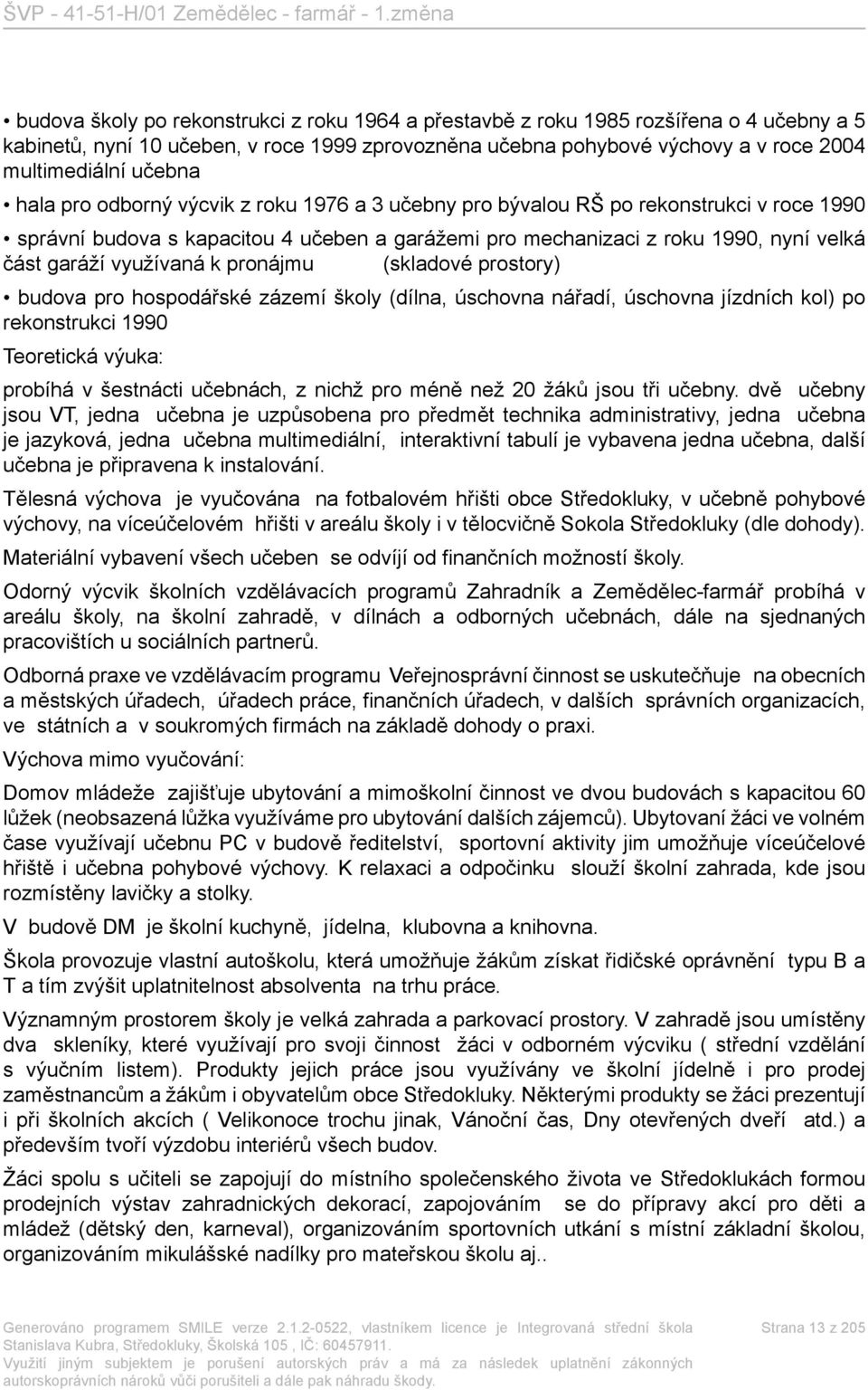 k pronájmu (skladové prostory) budova pro hospodářské zázemí školy (dílna, úschovna nářadí, úschovna jízdních kol) po rekonstrukci 1990 Teoretická výuka: probíhá v šestnácti učebnách, z nichž pro