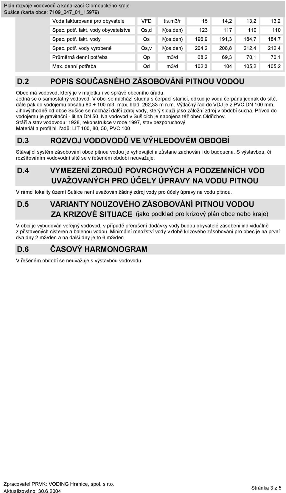 2 POPIS SOUČASNÉHO ZÁSOBOVÁNÍ PITNOU VODOU Obec má vodovod, který je v majetku i ve správě obecního úřadu. Jedná se o samostatný vodovod.