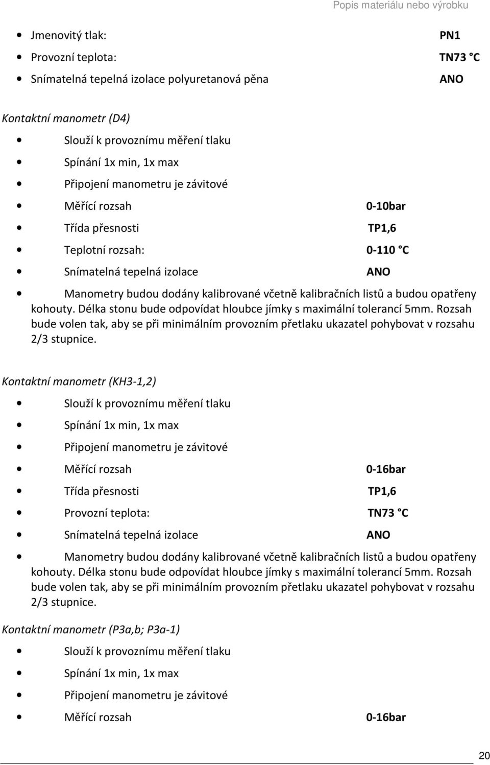 Rozsah bude volen tak, aby se při minimálním provozním přetlaku ukazatel pohybovat v rozsahu 2/3 stupnice.