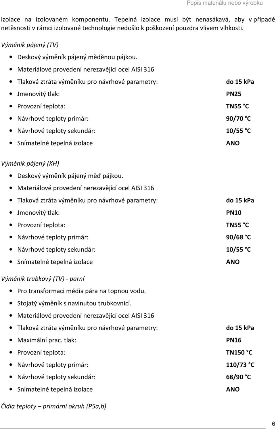 Materiálové provedení nerezavějící ocel AISI 316 Tlaková ztráta výměníku pro návrhové parametry: do 15 kpa PN25 Návrhové teploty primár: 90/70 C Návrhové teploty sekundár: 10/55 C Výměník pájený (KH)