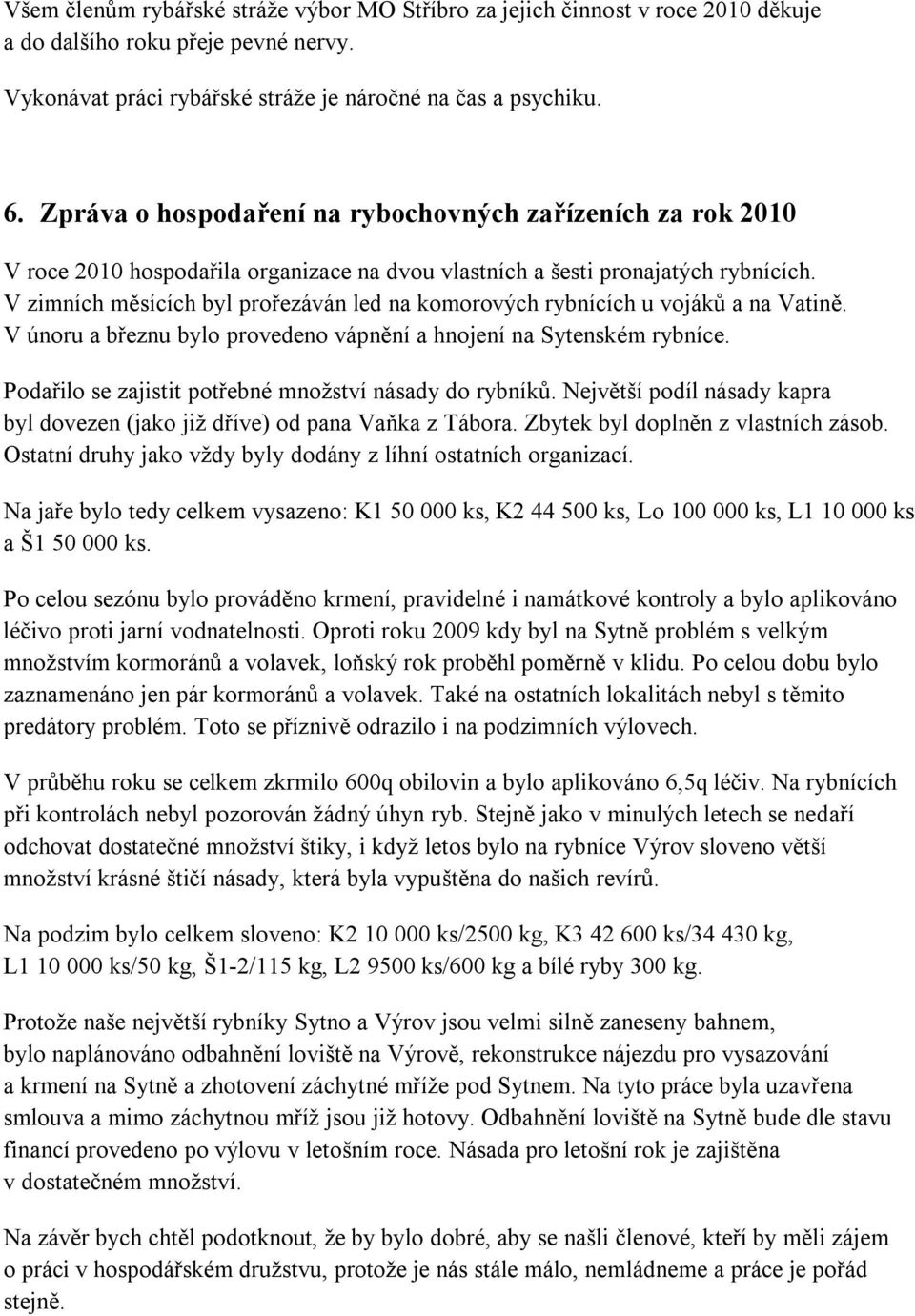 V zimních měsících byl prořezáván led na komorových rybnících u vojáků a na Vatině. V únoru a březnu bylo provedeno vápnění a hnojení na Sytenském rybníce.