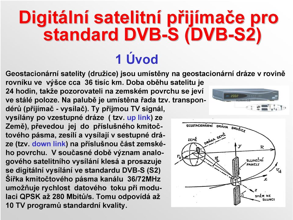 Ty přijmou TV signál, vysílány po vzestupné dráze ( tzv. up link) ze Země), převedou jej do příslušného kmitočtového pásma, zesílí a vysílají v sestupné dráze (tzv.