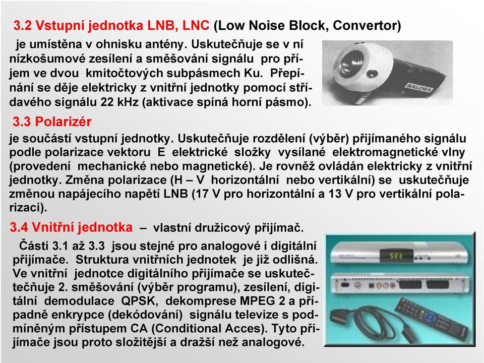 Uskutečňuje rozdělení (výběr) přijímaného signálu podle polarizace vektoru E elektrické složky vysílané elektromagnetické vlny (provedení mechanické nebo magnetické).