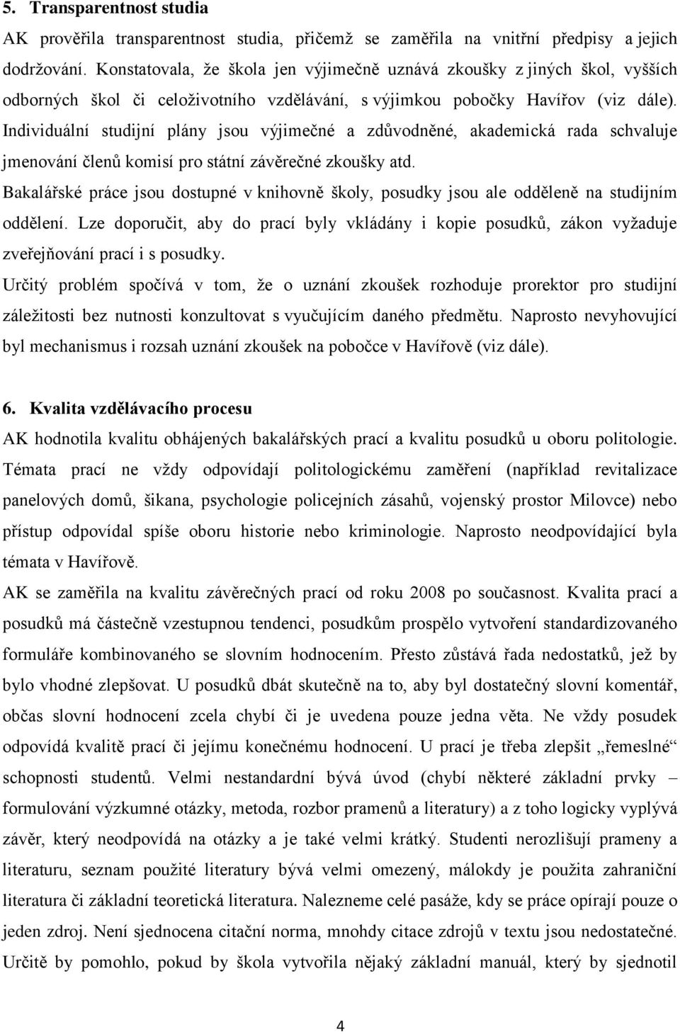 Individuální studijní plány jsou výjimečné a zdůvodněné, akademická rada schvaluje jmenování členů komisí pro státní závěrečné zkoušky atd.