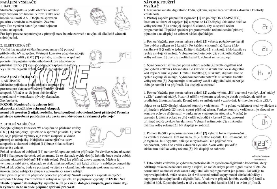 ELEKTRICKÁ SÍŤ Vysílač lze napájet střídavým proudem ze sítě pomocí přibaleného 6V adaptéru. Výstupní konektor adaptéru zapojte do příslušné zdířky (DC) [7] vysílače, ujistěte se o správné polaritě.