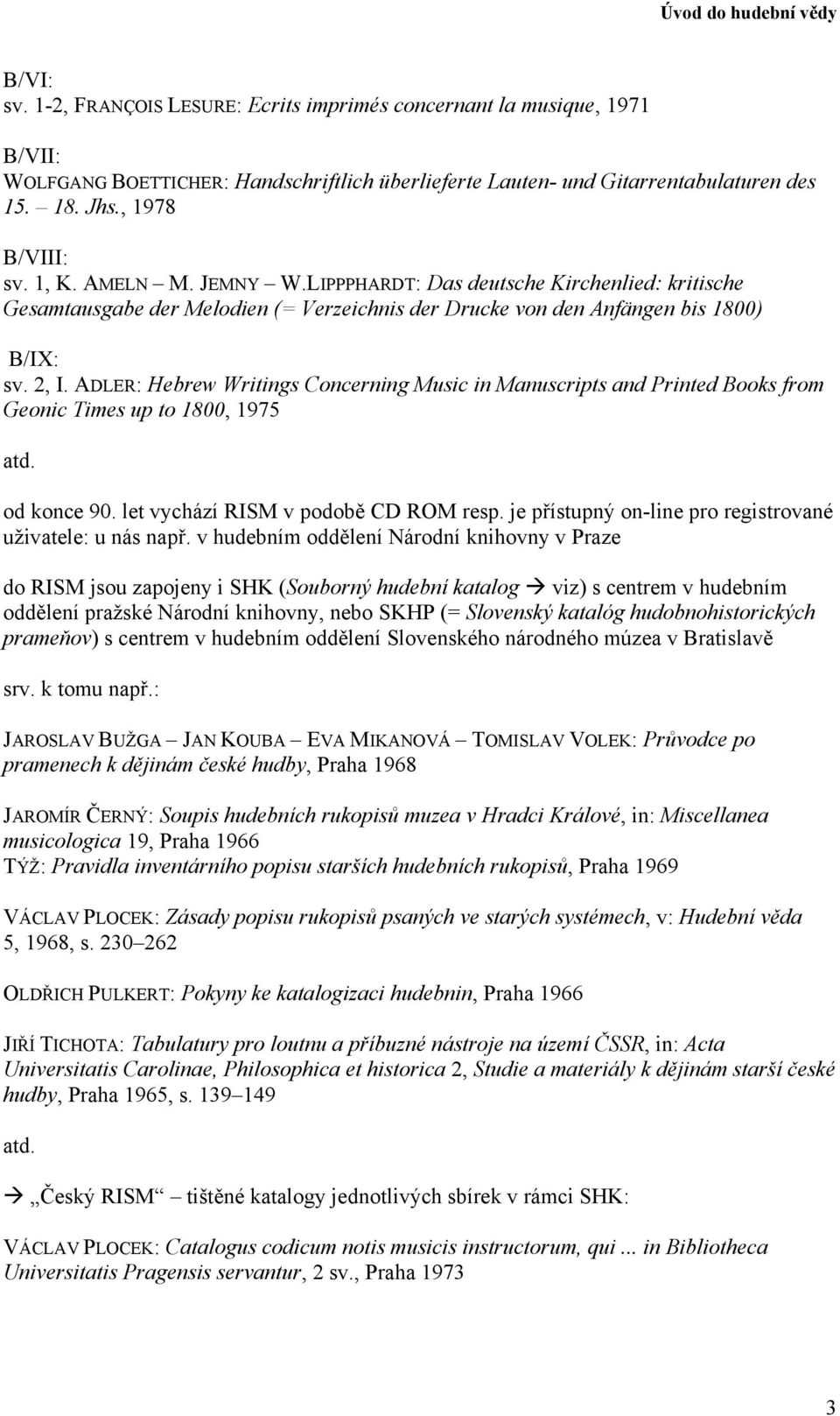 ADLER: Hebrew Writings Concerning Music in Manuscripts and Printed Books from Geonic Times up to 1800, 1975 atd. od konce 90. let vychází RISM v podobě CD ROM resp.