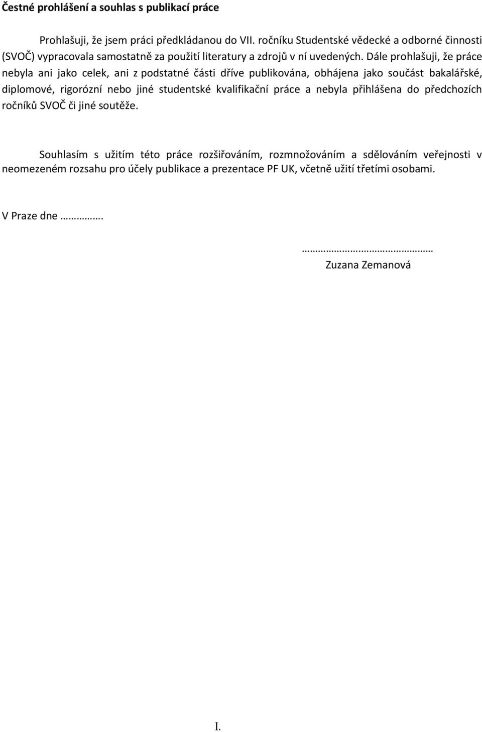 Dále prohlašuji, že práce nebyla ani jako celek, ani z podstatné části dříve publikována, obhájena jako součást bakalářské, diplomové, rigorózní nebo jiné studentské