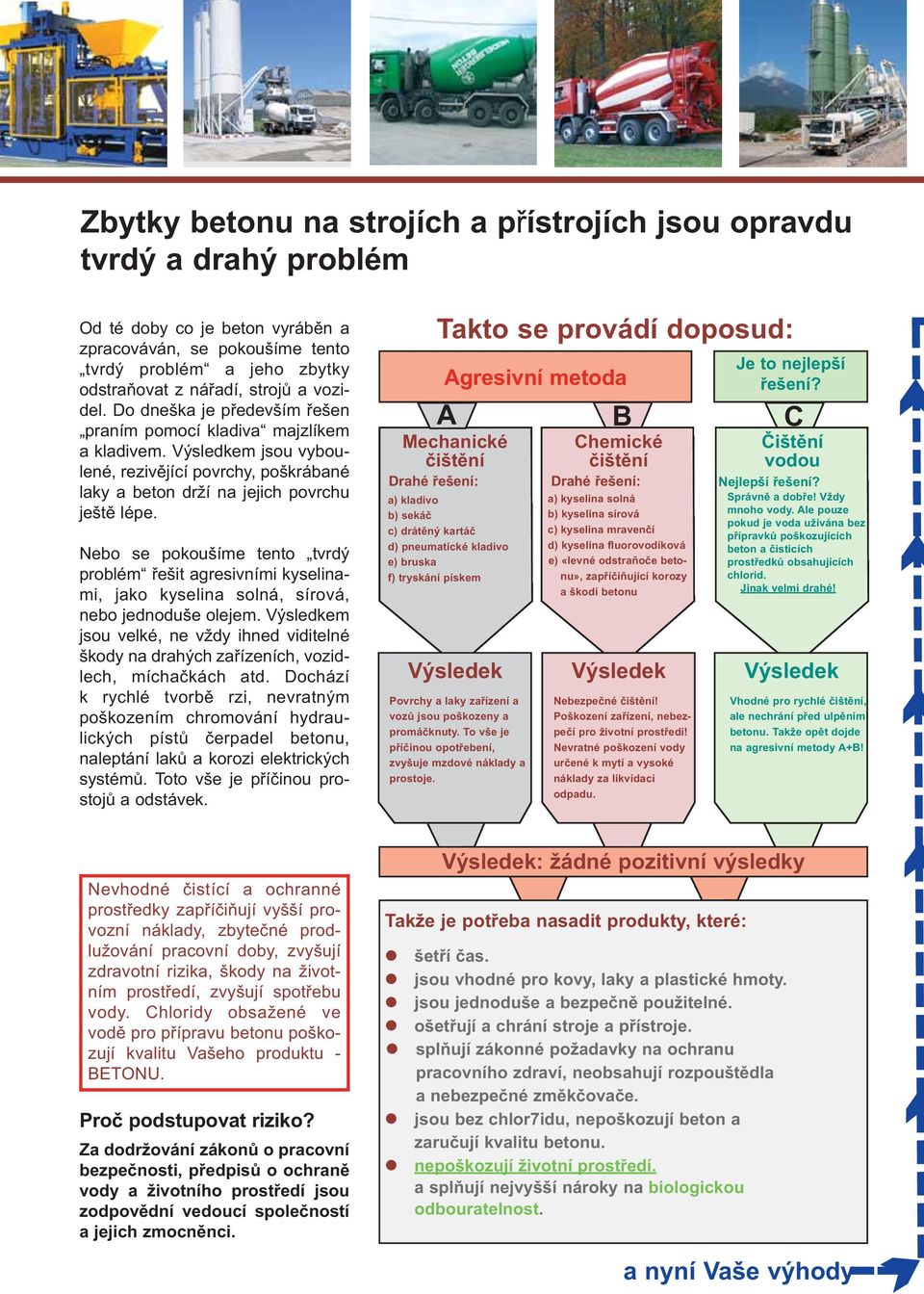 Nebo se pokoušíme tento tvrdý probém řešit agresivními kyseinami, jako kyseina soná, sírová, nebo jednoduše oejem.