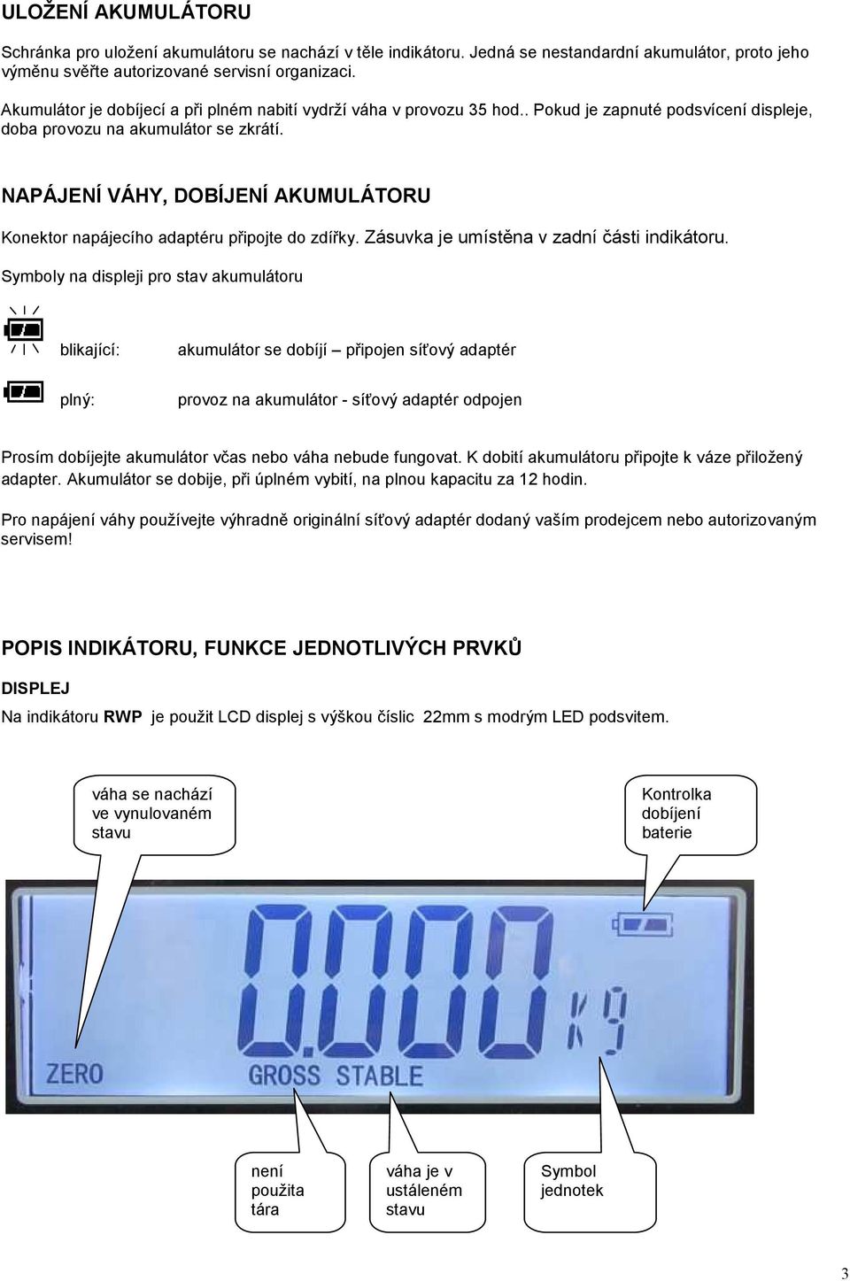 NAPÁJENÍ VÁHY, DOBÍJENÍ AKUMULÁTORU Konektor napájecího adaptéru připojte do zdířky. Zásuvka je umístěna v zadní části indikátoru.