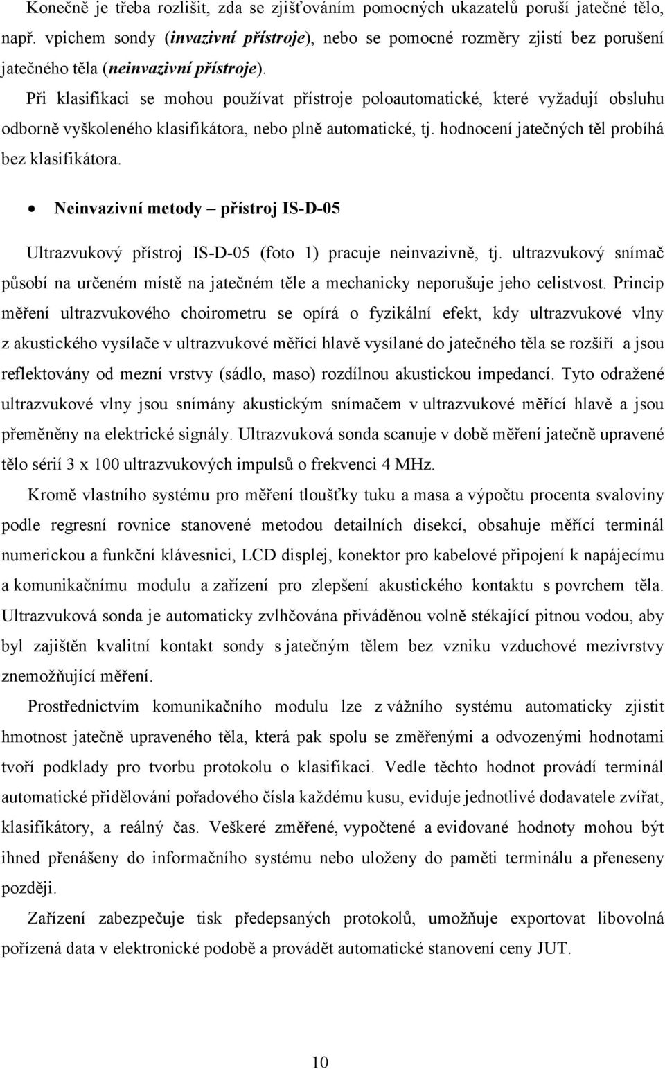 Při klasifikaci se mohou používat přístroje poloautomatické, které vyžadují obsluhu odborně vyškoleného klasifikátora, nebo plně automatické, tj. hodnocení jatečných těl probíhá bez klasifikátora.