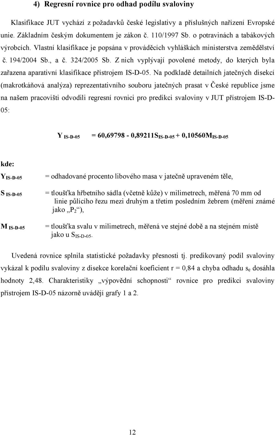 Z nich vyplývají povolené metody, do kterých byla zařazena aparativní klasifikace přístrojem IS-D-05.