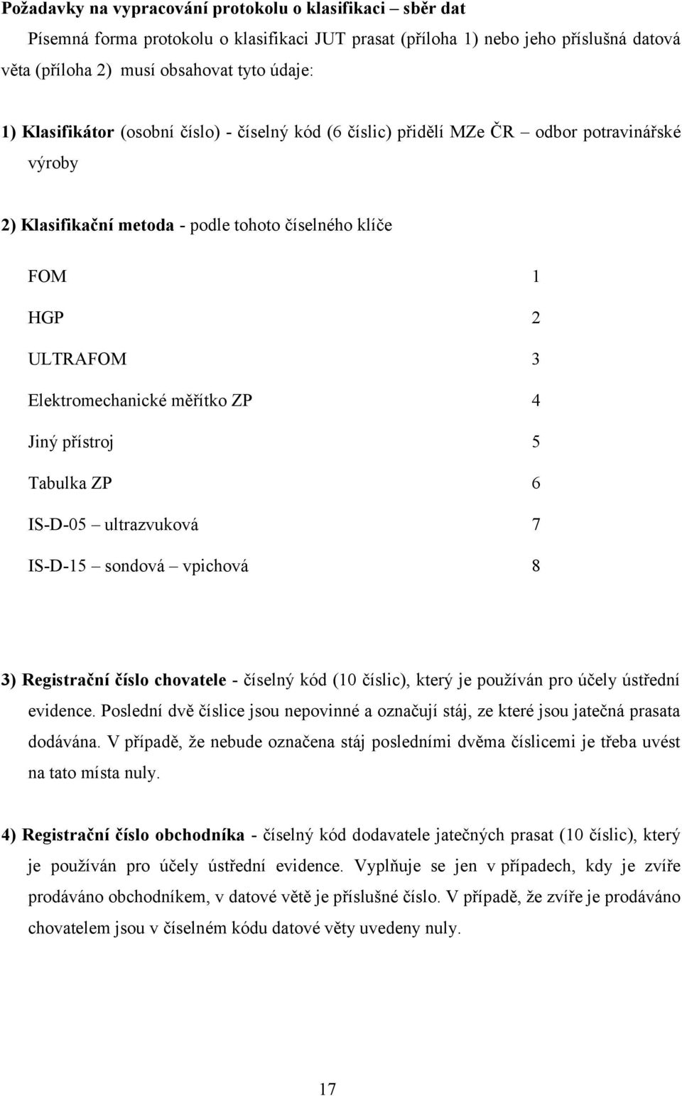 ZP 4 Jiný přístroj 5 Tabulka ZP 6 IS-D-05 ultrazvuková 7 IS-D-15 sondová vpichová 8 3) Registrační číslo chovatele - číselný kód (10 číslic), který je používán pro účely ústřední evidence.