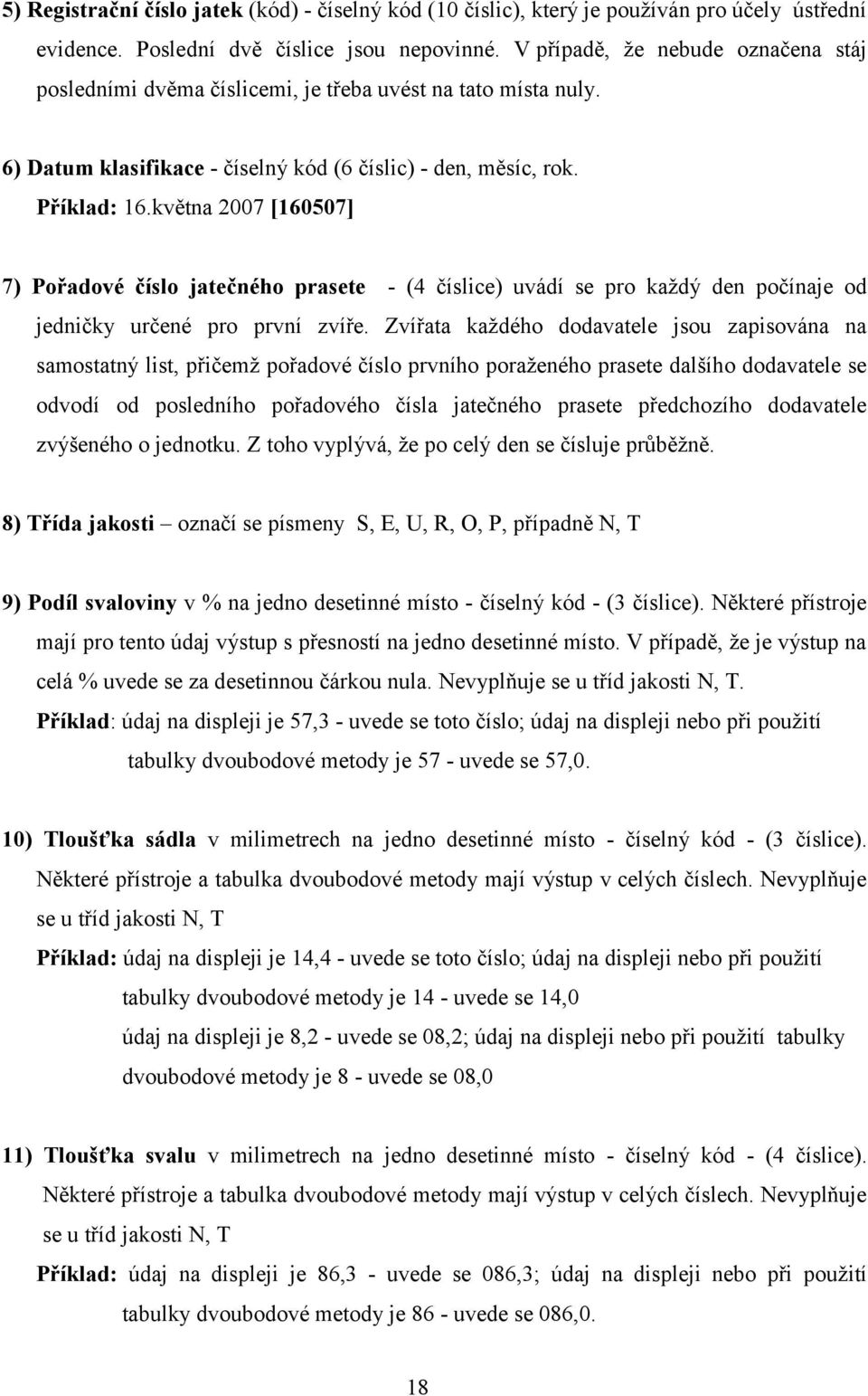 května 2007 [160507] 7) Pořadové číslo jatečného prasete - (4 číslice) uvádí se pro každý den počínaje od jedničky určené pro první zvíře.