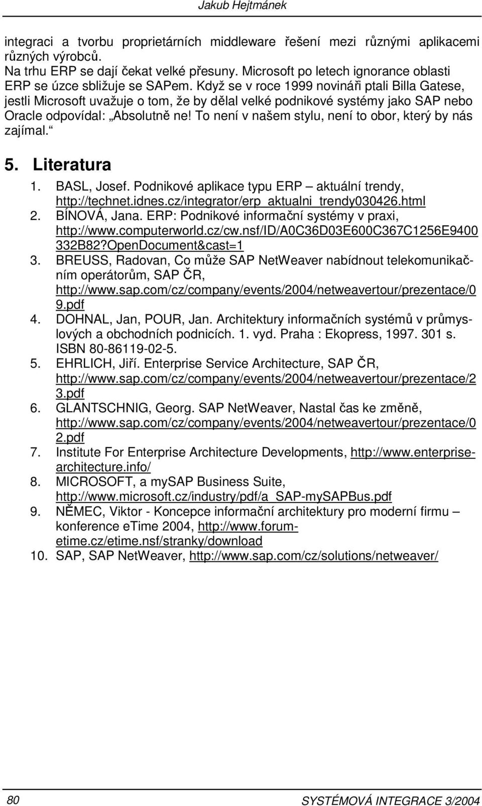Když se v roce 1999 novináři ptali Billa Gatese, jestli Microsoft uvažuje o tom, že by dělal velké podnikové systémy jako SAP nebo Oracle odpovídal: Absolutně ne!