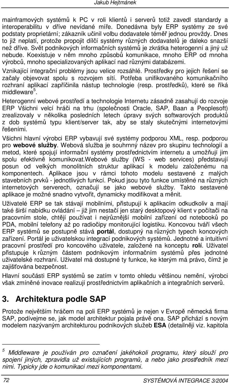 Dnes to již neplatí, protože propojit dílčí systémy různých dodavatelů je daleko snazší než dříve. Svět podnikových informačních systémů je zkrátka heterogenní a jiný už nebude.