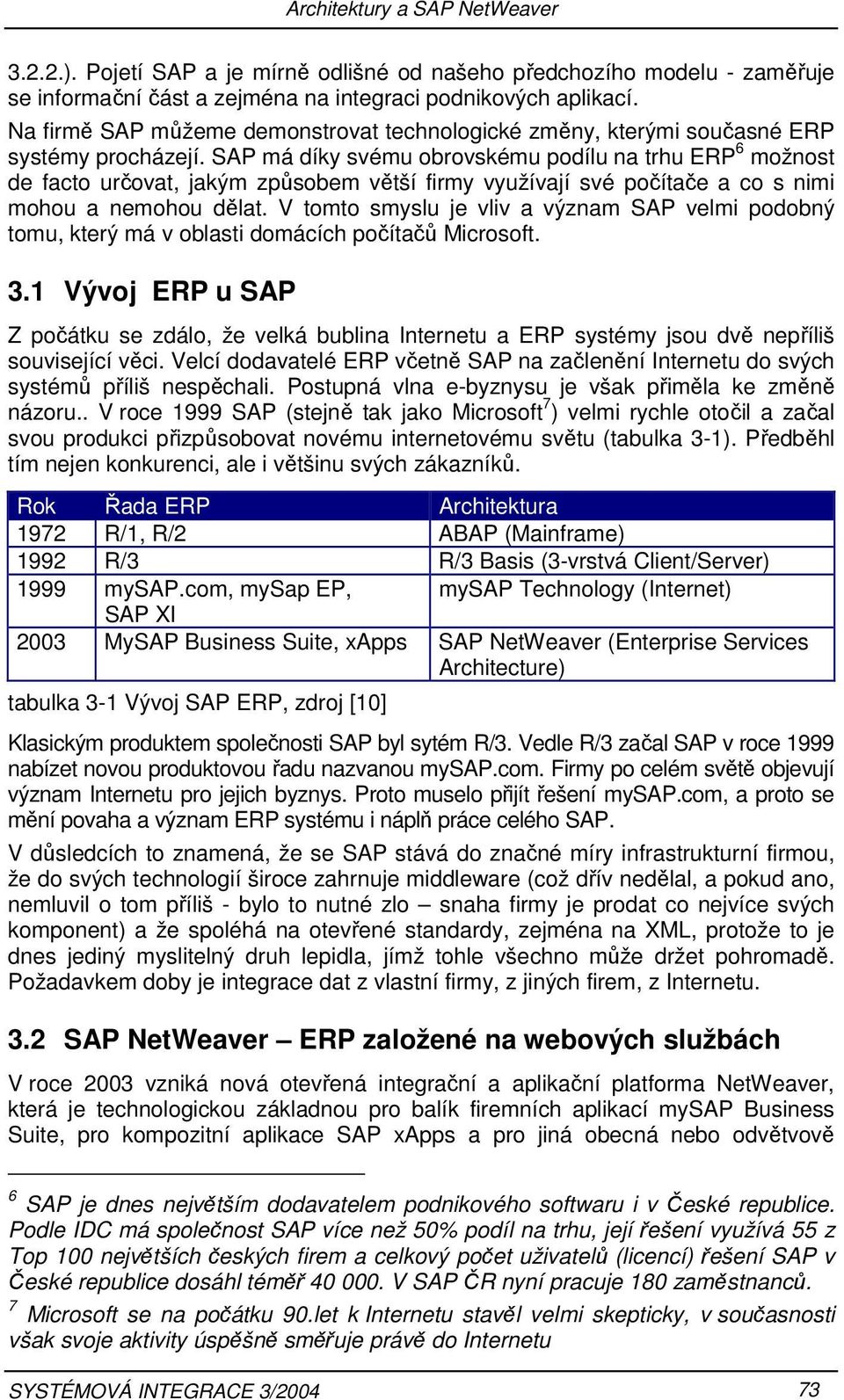 SAP má díky svému obrovskému podílu na trhu ERP 6 možnost de facto určovat, jakým způsobem větší firmy využívají své počítače a co s nimi mohou a nemohou dělat.