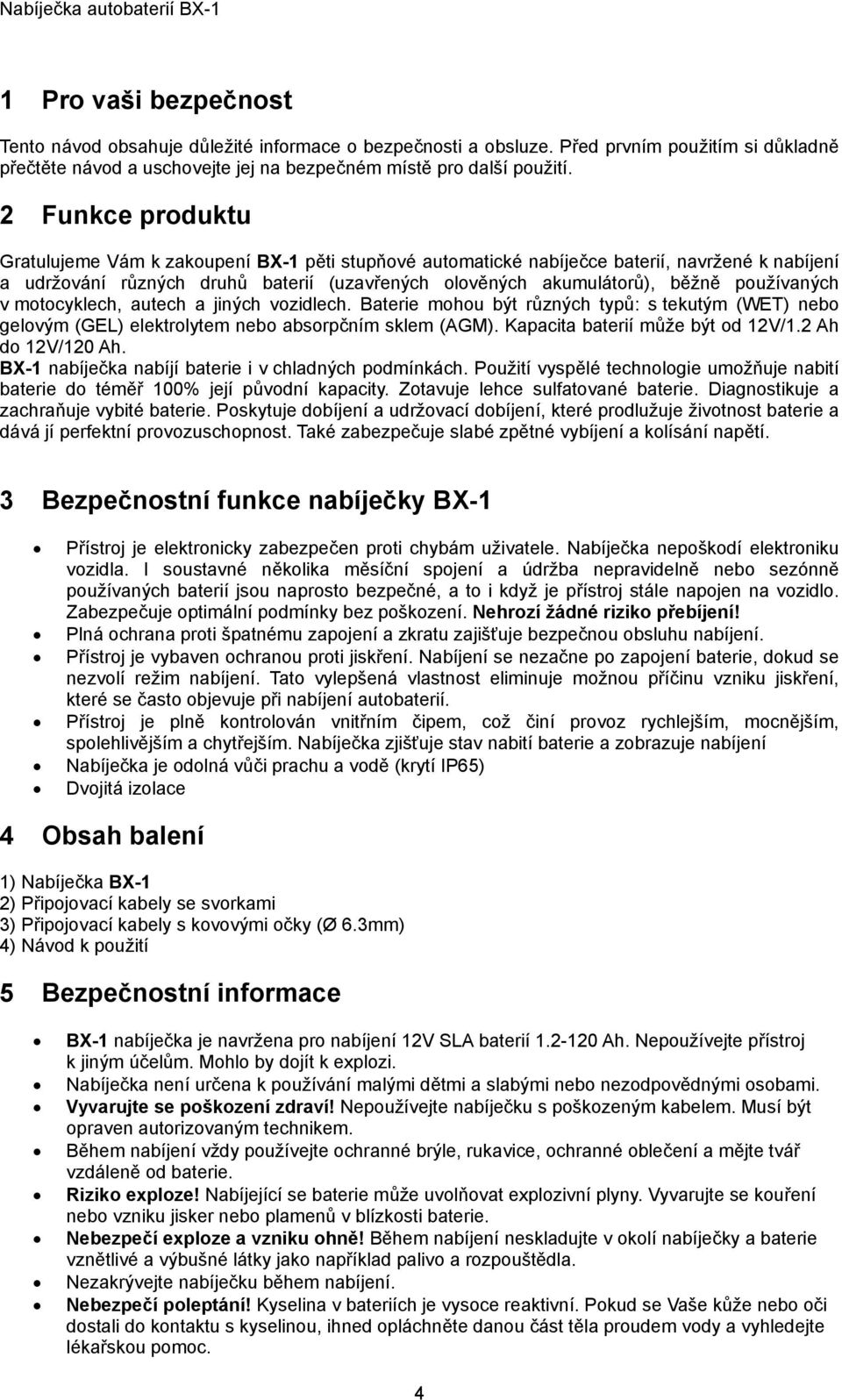 používaných v motocyklech, autech a jiných vozidlech. Baterie mohou být různých typů: s tekutým (WET) nebo gelovým (GEL) elektrolytem nebo absorpčním sklem (AGM). Kapacita baterií může být od 12V/1.