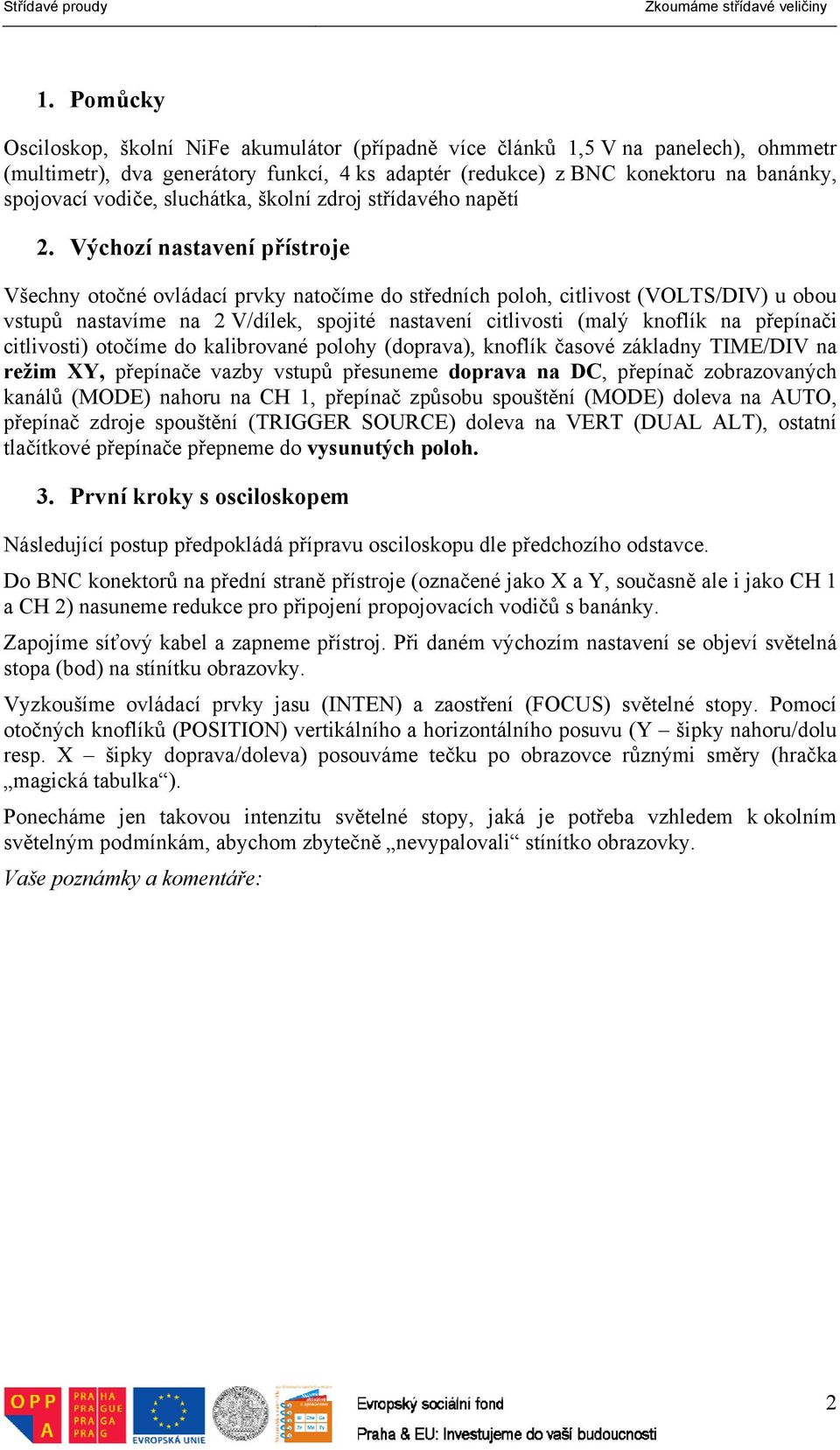 Výchozí nastavení přístroje Všechny otočné ovládací prvky natočíme do středních poloh, citlivost (VOLTS/DIV) u obou vstupů nastavíme na 2 V/dílek, spojité nastavení citlivosti (malý knoflík na