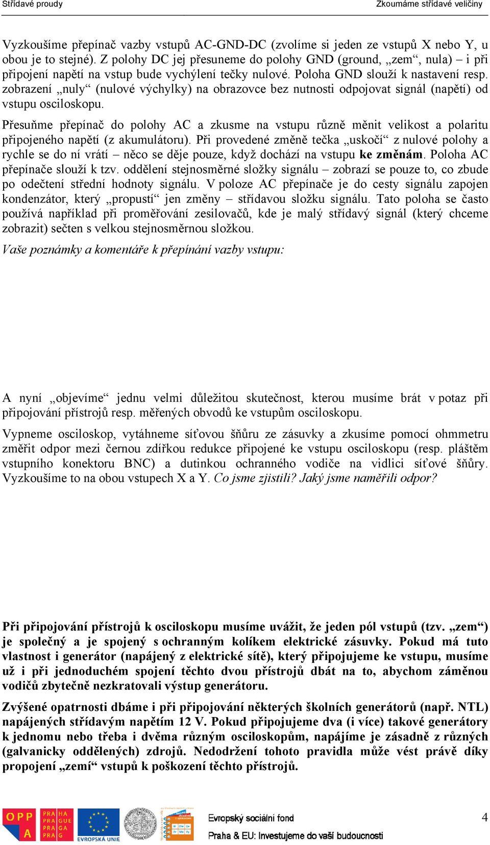 zobrazení nuly (nulové výchylky) na obrazovce bez nutnosti odpojovat signál (napětí) od vstupu osciloskopu.