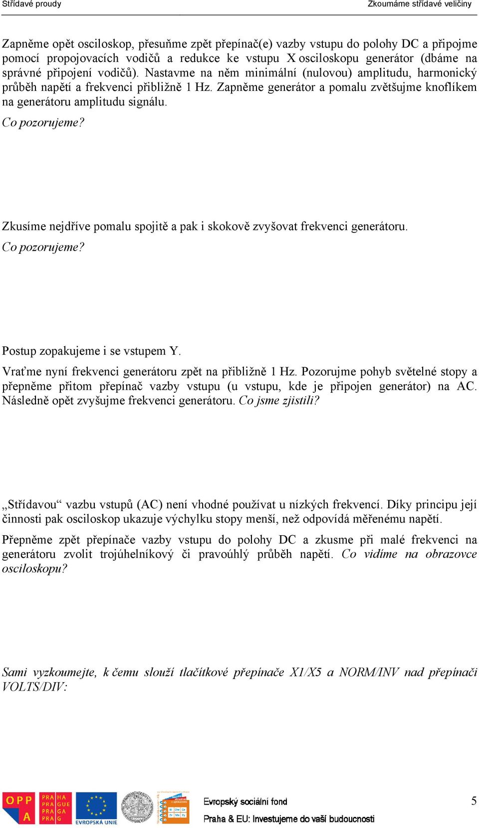 Zkusíme nejdříve pomalu spojitě a pak i skokově zvyšovat frekvenci generátoru. Co pozorujeme? Postup zopakujeme i se vstupem Y. Vraťme nyní frekvenci generátoru zpět na přibližně 1 Hz.