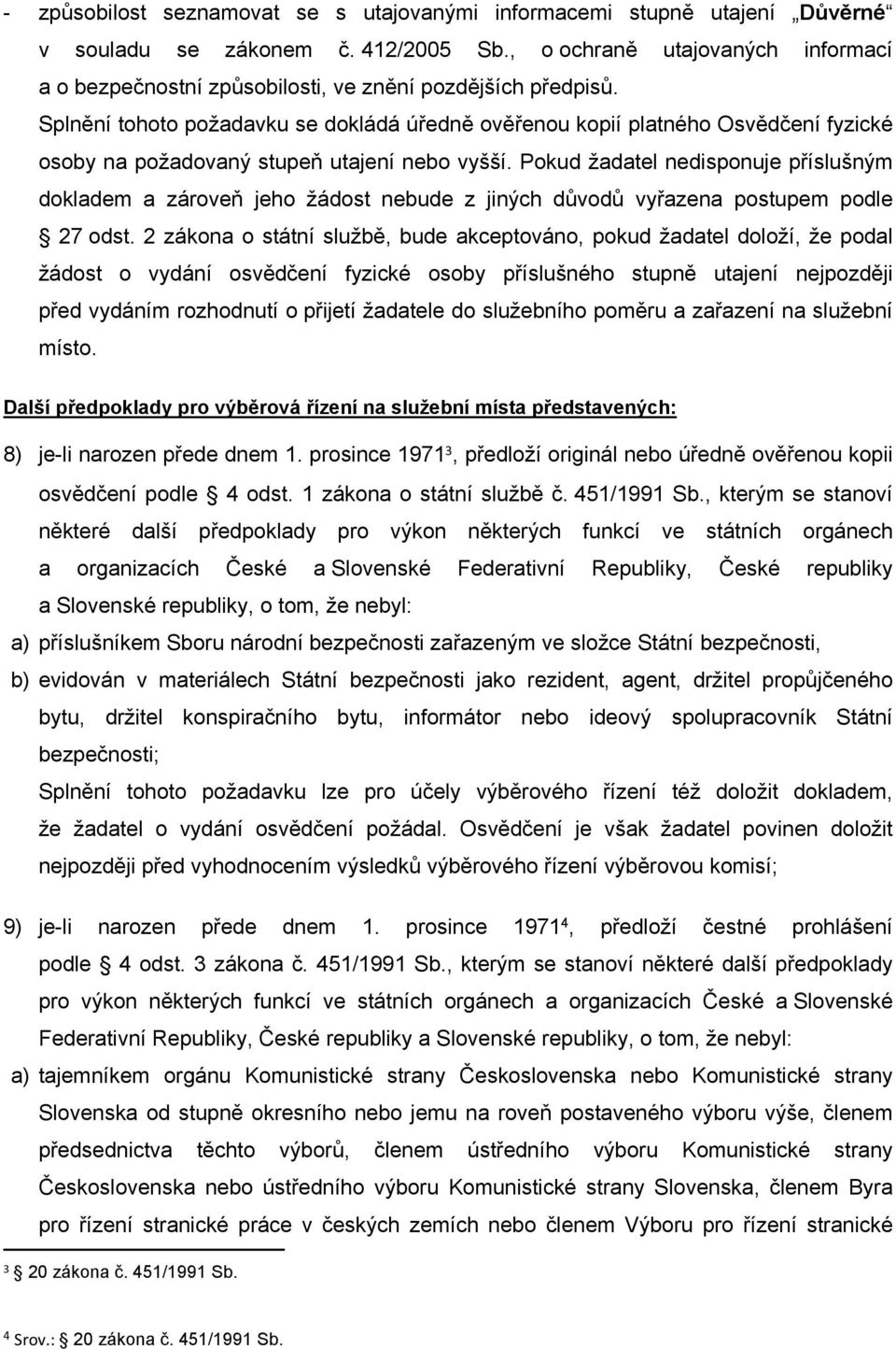 Splnění tohoto požadavku se dokládá úředně ověřenou kopií platného Osvědčení fyzické osoby na požadovaný stupeň utajení nebo vyšší.