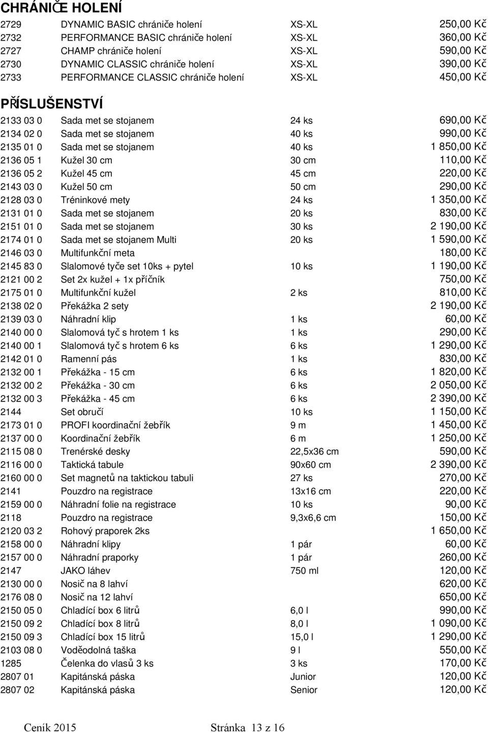 Sada met se stojanem 40 ks 1 850,00 Kč 2136 05 1 Kužel 30 cm 30 cm 110,00 Kč 2136 05 2 Kužel 45 cm 45 cm 220,00 Kč 2143 03 0 Kužel 50 cm 50 cm 290,00 Kč 2128 03 0 Tréninkové mety 24 ks 1 350,00 Kč