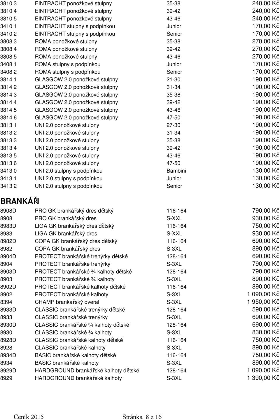 Kč 3408 1 ROMA stulpny s podpínkou Junior 170,00 Kč 3408 2 ROMA stulpny s podpínkou Senior 170,00 Kč 3814 1 GLASGOW 2.0 ponožkové stulpny 21-30 190,00 Kč 3814 2 GLASGOW 2.