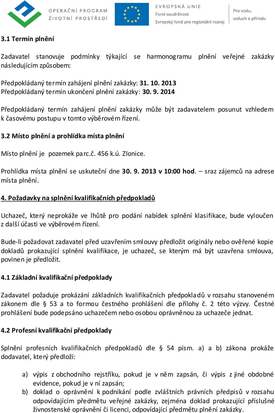 č. 456 k.ú. Zlonice. Prohlídka místa plnění se uskuteční dne 30. 9. 2013 v 10:00 hod. sraz zájemců na adrese místa plnění. 4. Požadavky na splnění kvalifikačních předpokladů Uchazeč, který neprokáže ve lhůtě pro podání nabídek splnění klasifikace, bude vyloučen z další účasti ve výběrovém řízení.