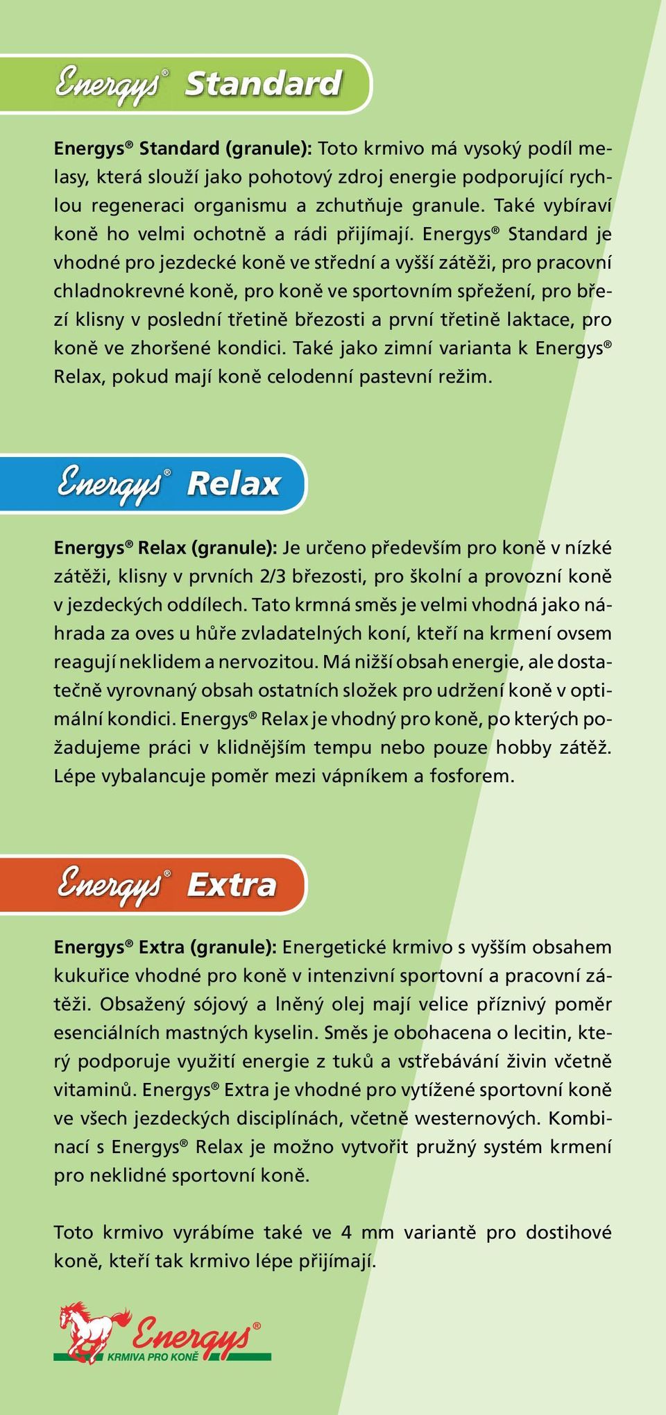 Energys Standard je vhodné pro jezdecké koně ve střední a vyšší zátěži, pro pracovní chladnokrevné koně, pro koně ve sportovním spřežení, pro březí klisny v poslední třetině březosti a první třetině