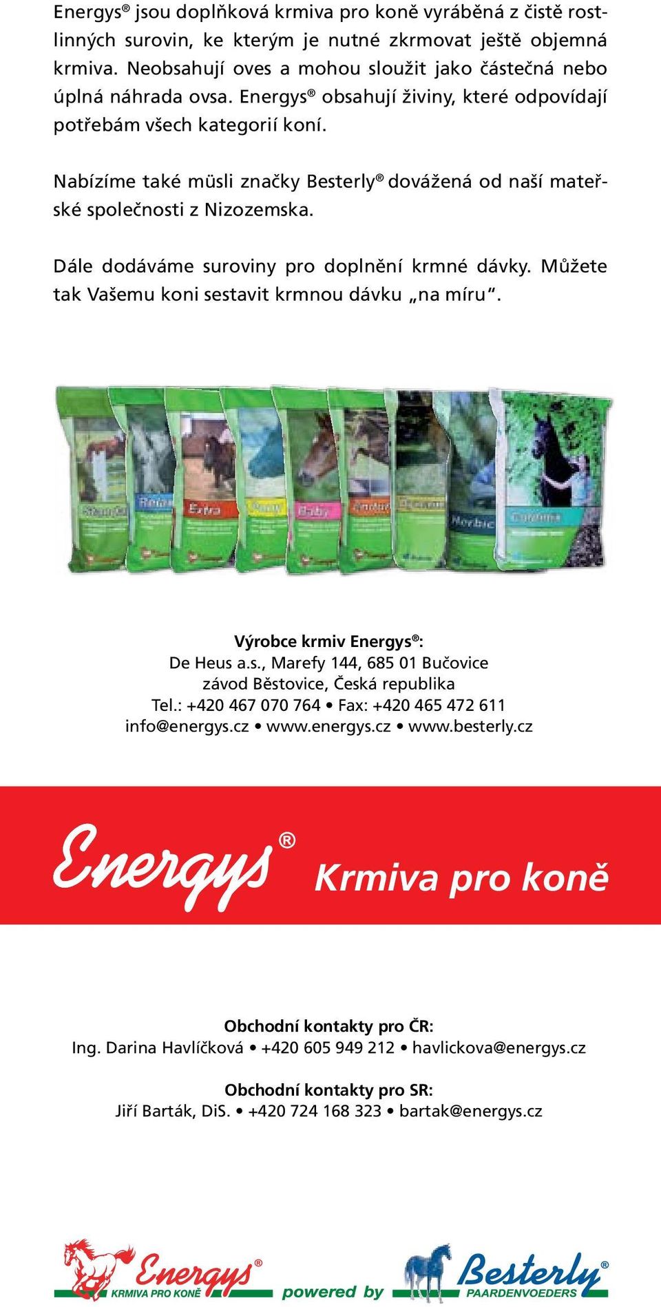 Dále dodáváme suroviny pro doplnění krmné dávky. Můžete tak Vašemu koni sestavit krmnou dávku na míru. Výrobce krmiv Energys : De Heus a.s., Marefy 144, 685 01 Bučovice závod Běstovice, Česká republika Tel.