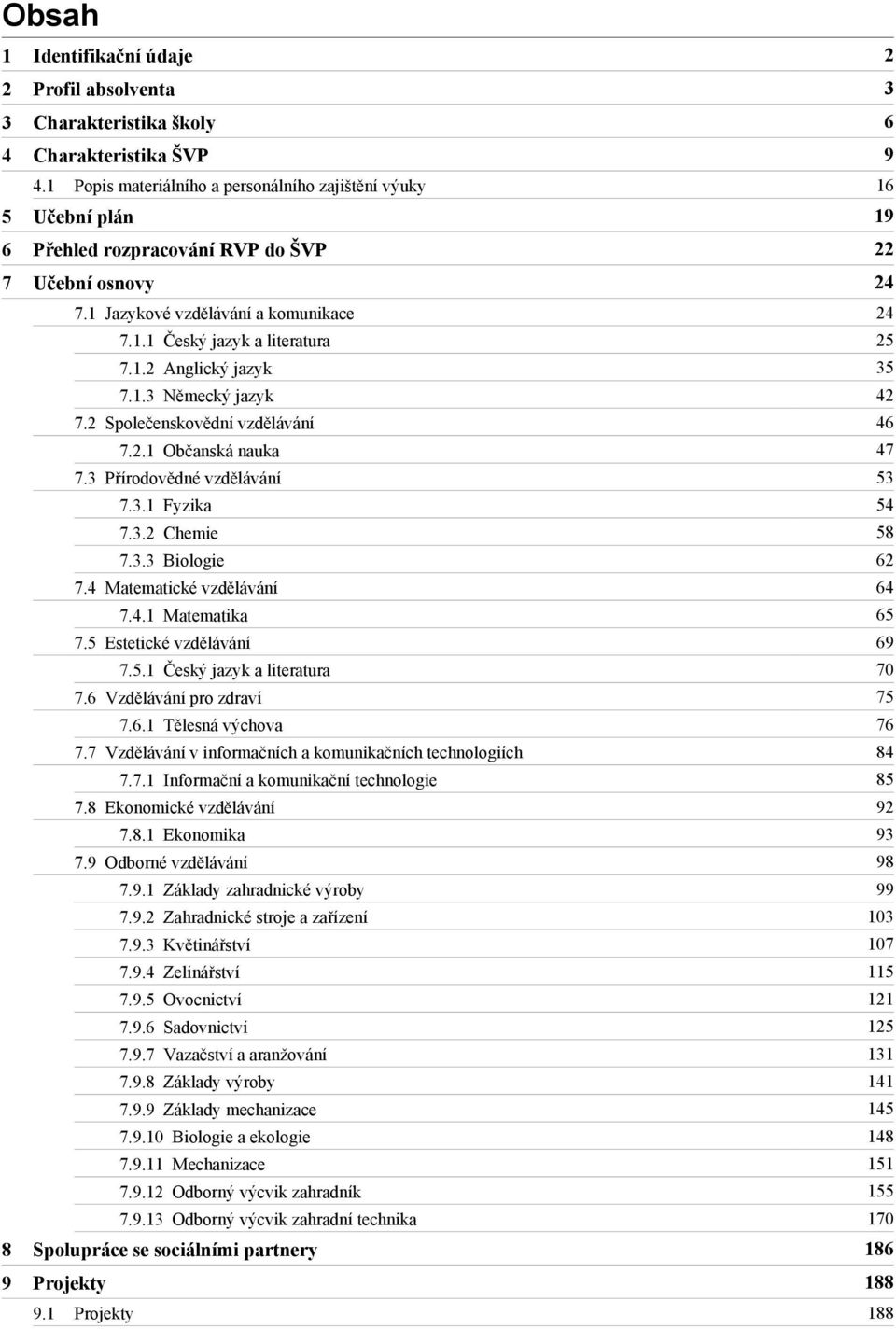 1.3 Německý jazyk 42 7.2 Společenskovědní vzdělávání 46 7.2.1 Občanská nauka 47 7.3 Přírodovědné vzdělávání 53 7.3.1 Fyzika 54 7.3.2 Chemie 58 7.3.3 Biologie 62 7.4 Matematické vzdělávání 64 7.4.1 Matematika 65 7.