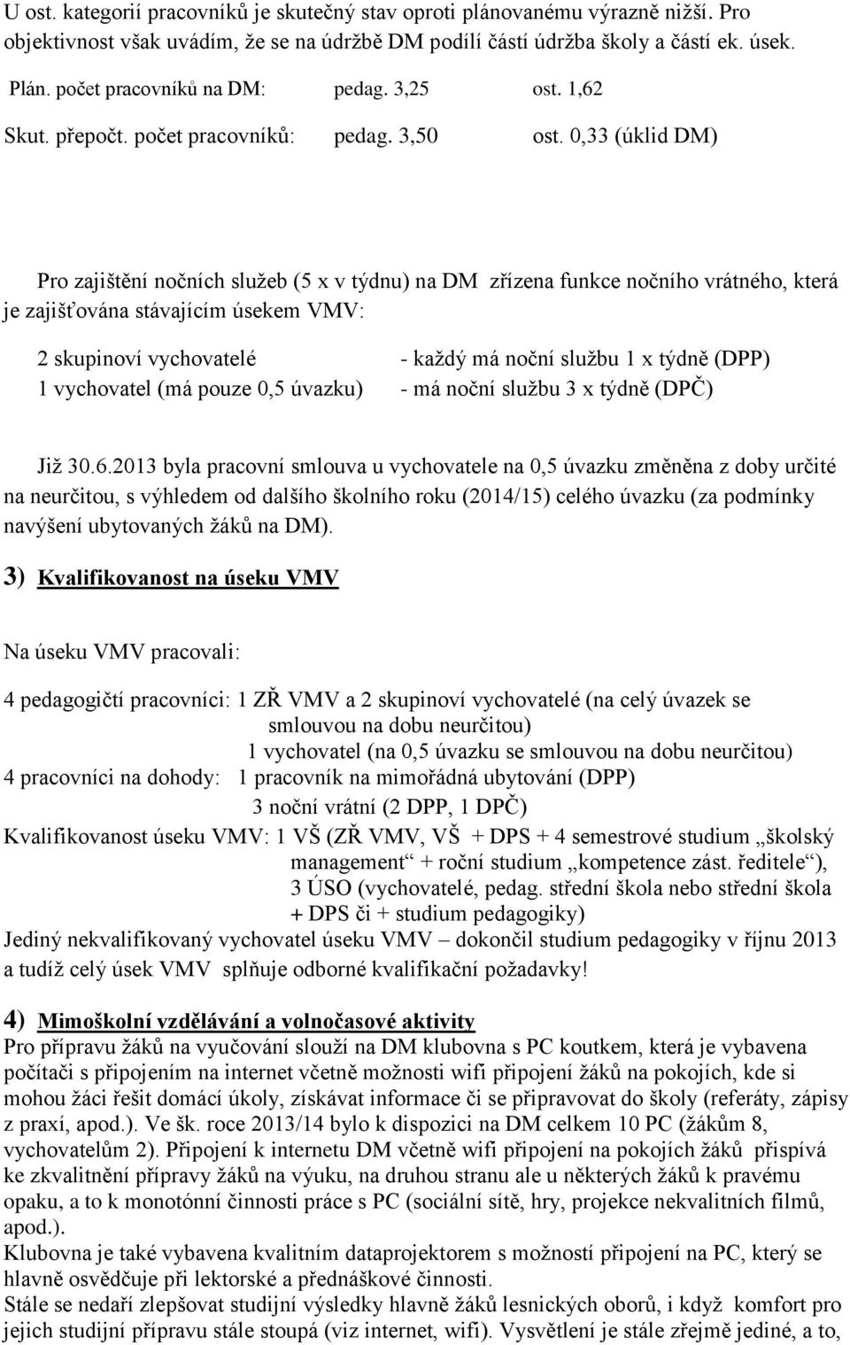 0,33 (úklid DM) Pro zajištění nočních služeb (5 x v týdnu) na DM zřízena funkce nočního vrátného, která je zajišťována stávajícím úsekem VMV: 2 skupinoví vychovatelé - každý má noční službu 1 x týdně