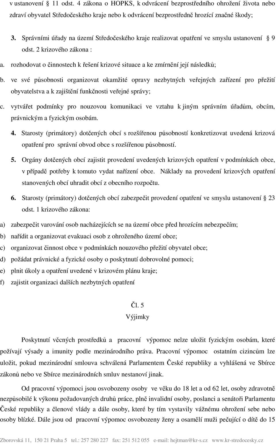 ve své působnosti organizovat okamžité opravy nezbytných veřejných zařízení pro přežití obyvatelstva a k zajištění funkčnosti veřejné správy; c.