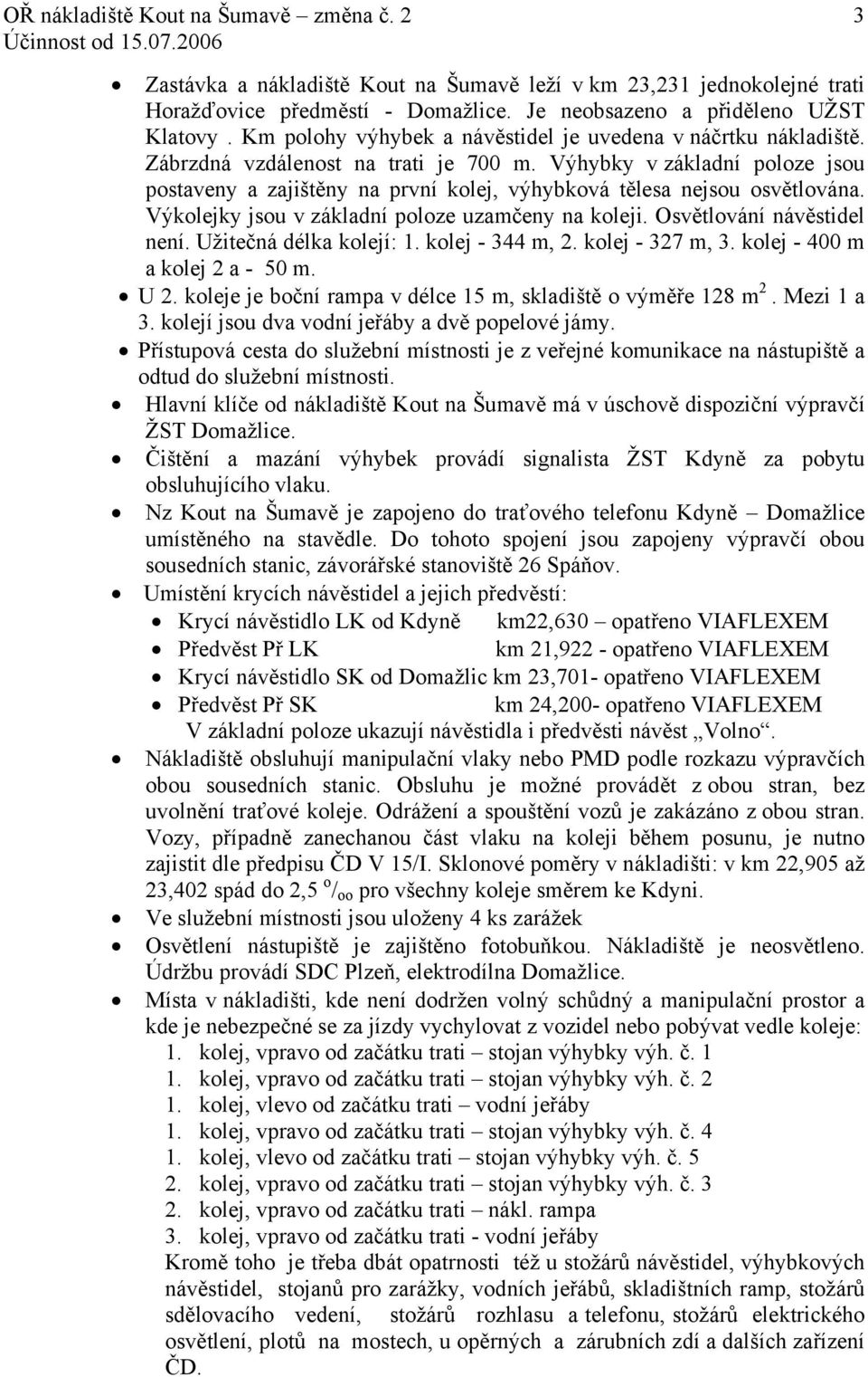 Výhybky v základní poloze jsou postaveny a zajištěny na první kolej, výhybková tělesa nejsou osvětlována. Výkolejky jsou v základní poloze uzamčeny na koleji. Osvětlování návěstidel není.