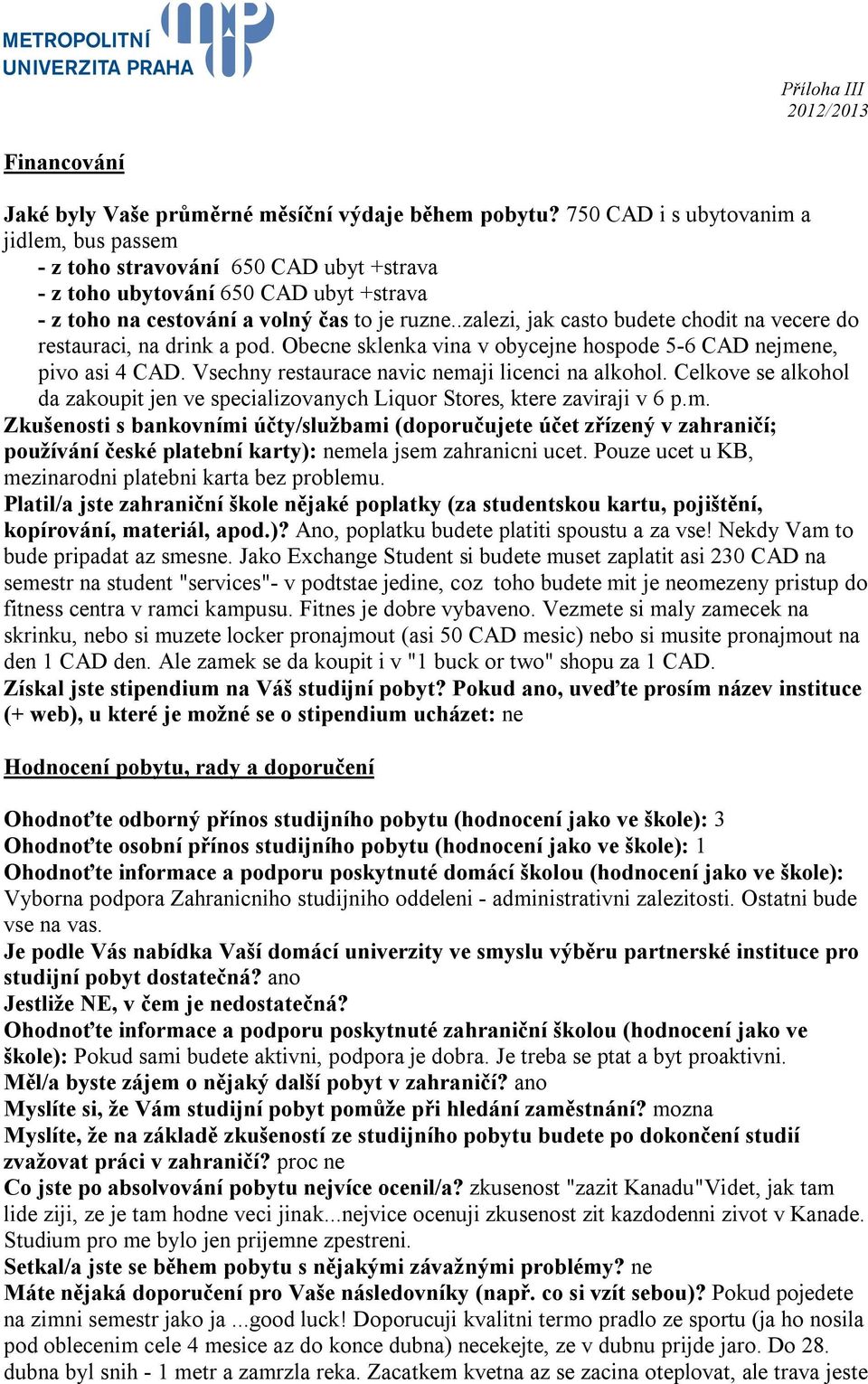 .zalezi, jak casto budete chodit na vecere do restauraci, na drink a pod. Obecne sklenka vina v obycejne hospode 5-6 CAD nejmene, pivo asi 4 CAD. Vsechny restaurace navic nemaji licenci na alkohol.