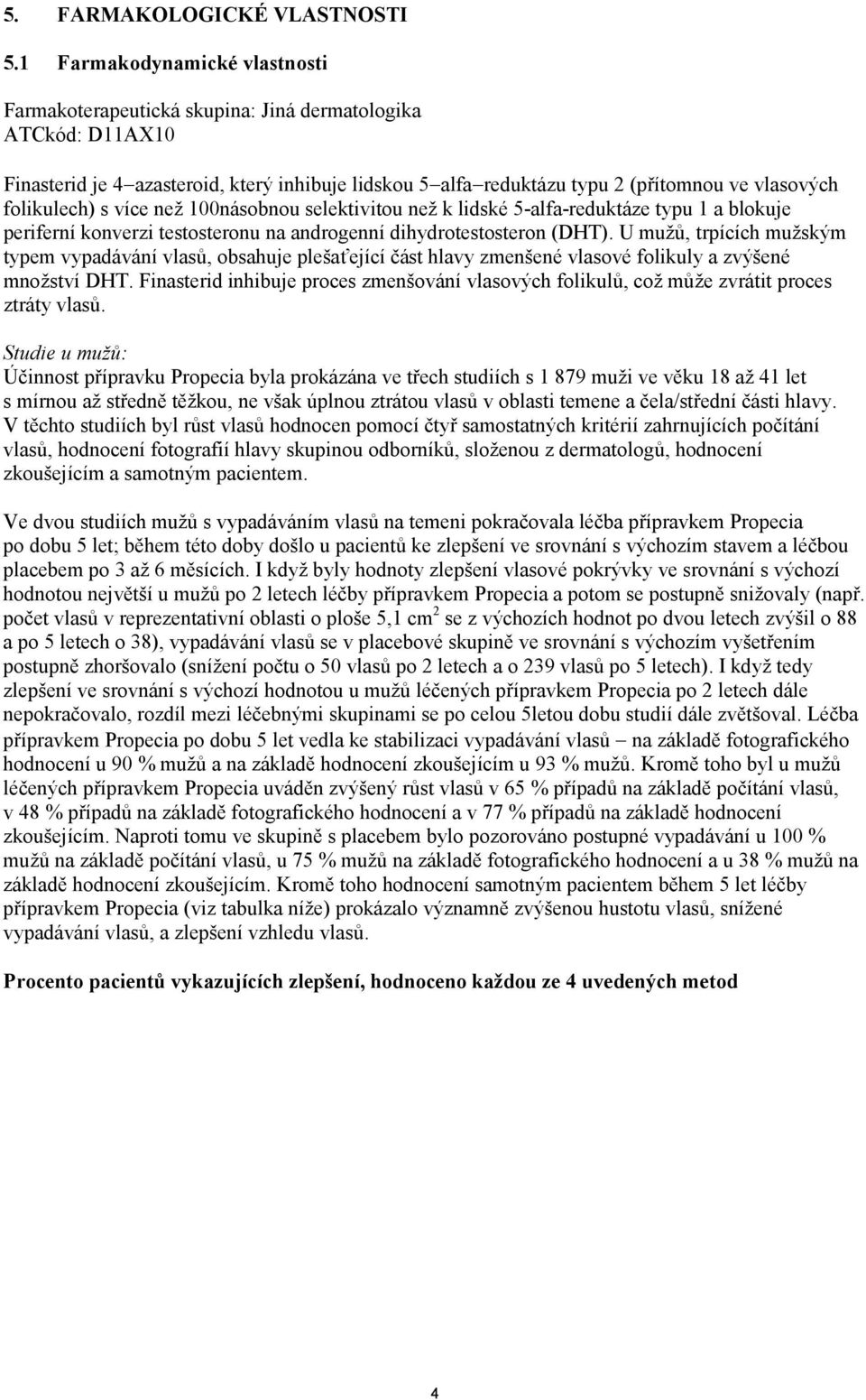 folikulech) s více než 100násobnou selektivitou než k lidské 5-alfa-reduktáze typu 1 a blokuje periferní konverzi testosteronu na androgenní dihydrotestosteron (DHT).