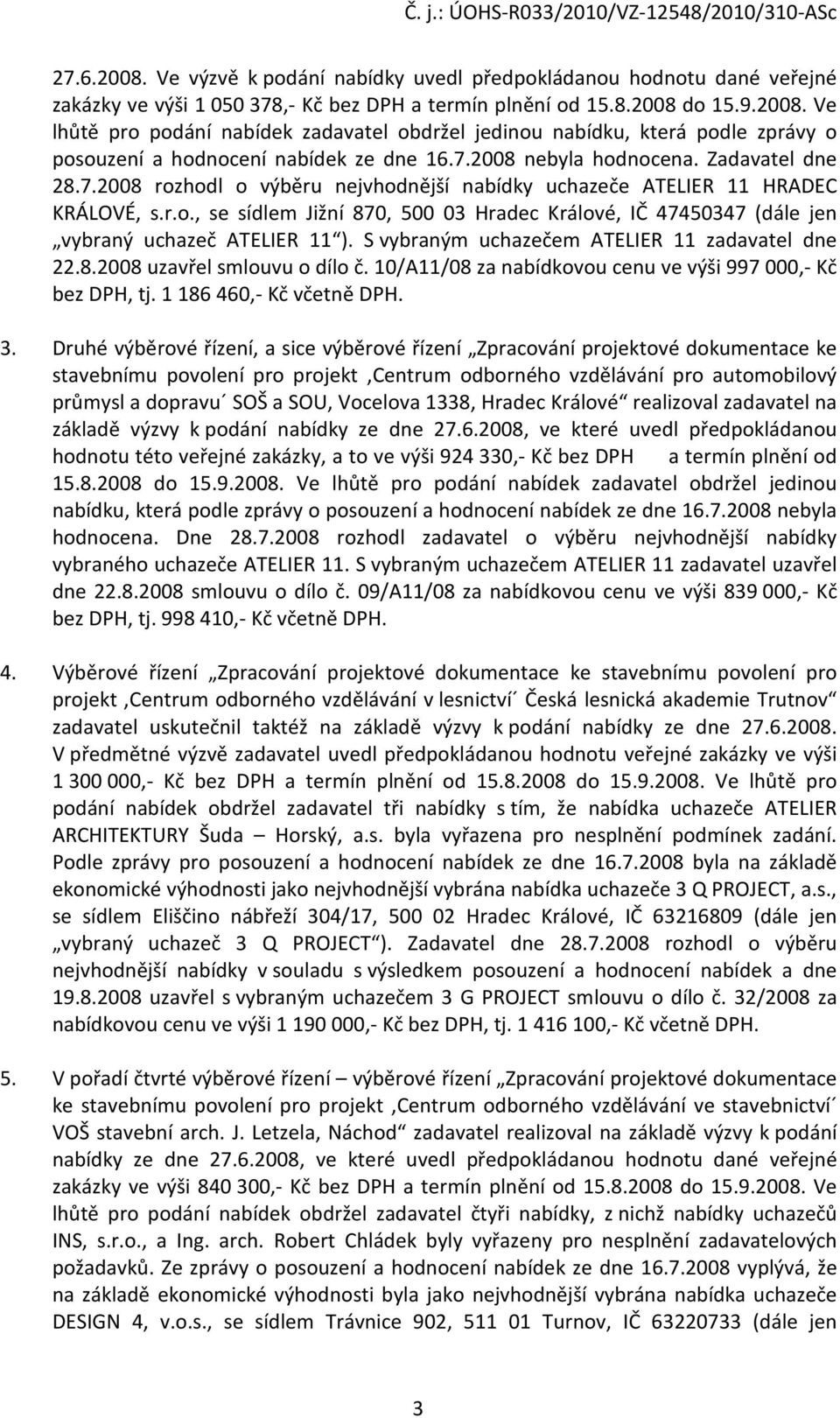 S vybraným uchazečem ATELIER 11 zadavatel dne 22.8.2008 uzavřel smlouvu o dílo č. 10/A11/08 za nabídkovou cenu ve výši 997 000,- Kč bez DPH, tj. 1 186 460,- Kč včetně DPH. 3.