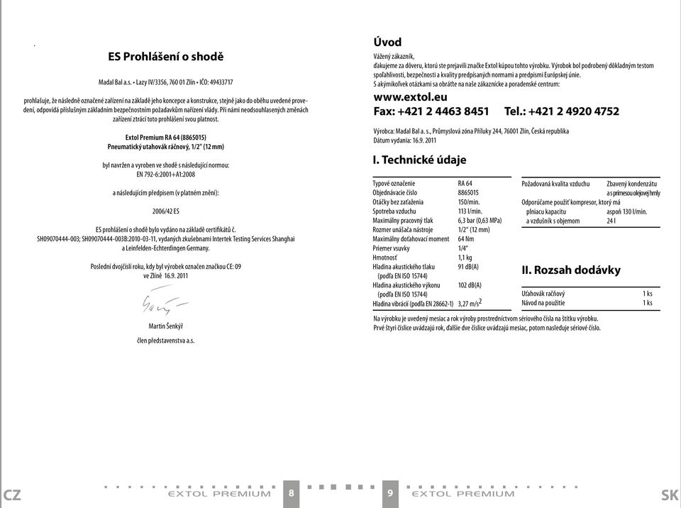 Lazy IV/3356, 760 01 Zlín IČO: 49433717 prohlašuje, že následně označené zařízení na základě jeho koncepce a konstrukce, stejně jako do oběhu uvedené provedení, odpovídá příslušným základním