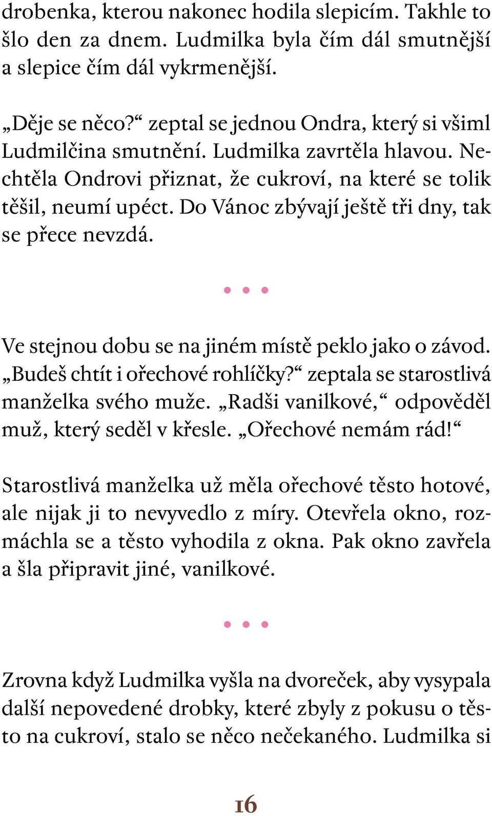 Do Vánoc zbývají ještě tři dny, tak se přece nevzdá. Ve stejnou dobu se na jiném místě peklo jako o závod. Budeš chtít i ořechové rohlíčky? zeptala se starostlivá manželka svého muže.