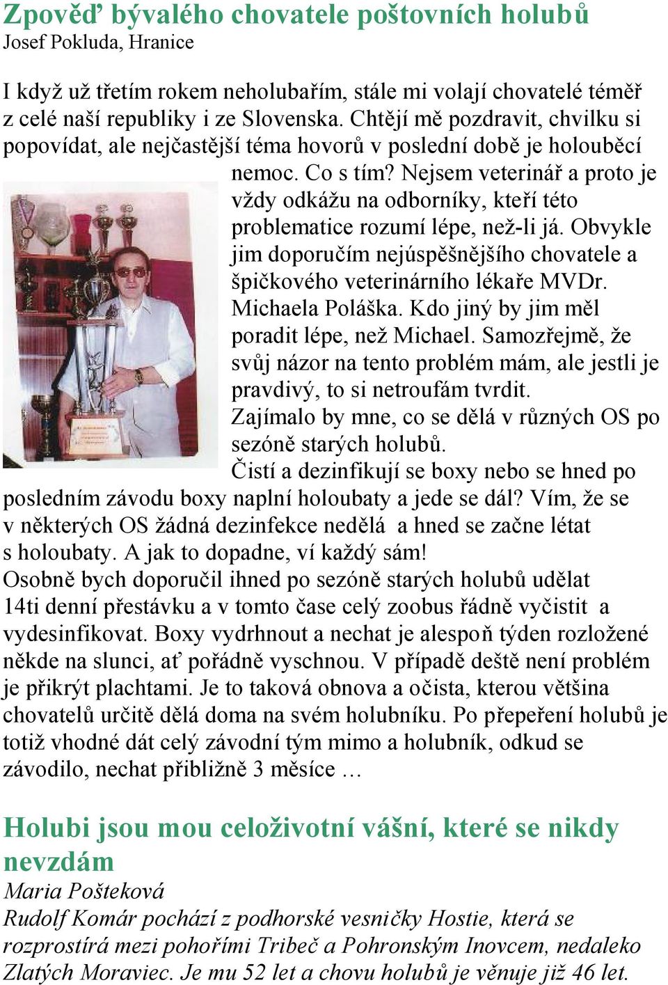 Nejsem veterinář a proto je vždy odkážu na odborníky, kteří této problematice rozumí lépe, než-li já. Obvykle jim doporučím nejúspěšnějšího chovatele a špičkového veterinárního lékaře MVDr.