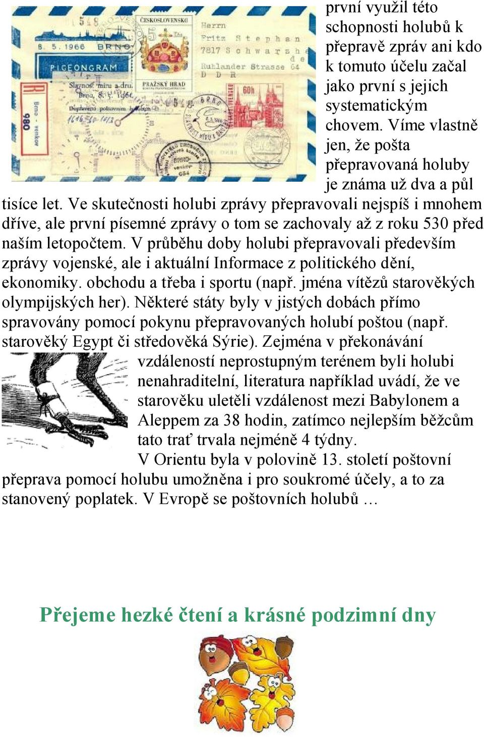 Ve skutečnosti holubi zprávy přepravovali nejspíš i mnohem dříve, ale první písemné zprávy o tom se zachovaly až z roku 530 před naším letopočtem.