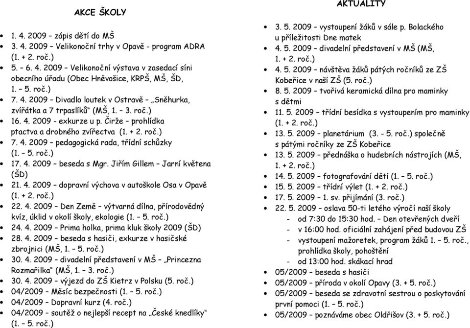 5. roč.) 17. 4. 2009 beseda s Mgr. Jiřím Gillem Jarní květena (ŠD) 21. 4. 2009 dopravní výchova v autoškole Osa v Opavě (1. + 2. roč.) 22. 4. 2009 Den Země výtvarná dílna, přírodovědný kvíz, úklid v okolí školy, ekologie (1.