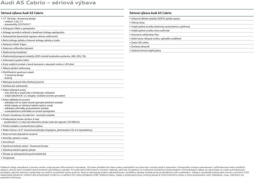 Elektronický program stability (ESP) včetně brzdového asistentu, ABS, EDS, TOL Informační systém řidiče Kryty vnějších zrcátek v barvě karoserie s ukazateli směru z LED diod Mlhové přední světlomety