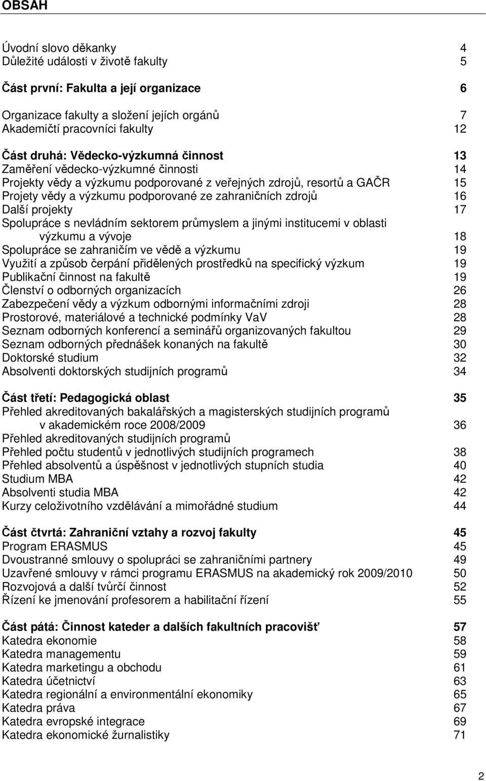 16 Další projekty 17 Spolupráce s nevládním sektorem průmyslem a jinými institucemi v oblasti výzkumu a vývoje 18 Spolupráce se zahraničím ve vědě a výzkumu 19 Využití a způsob čerpání přidělených