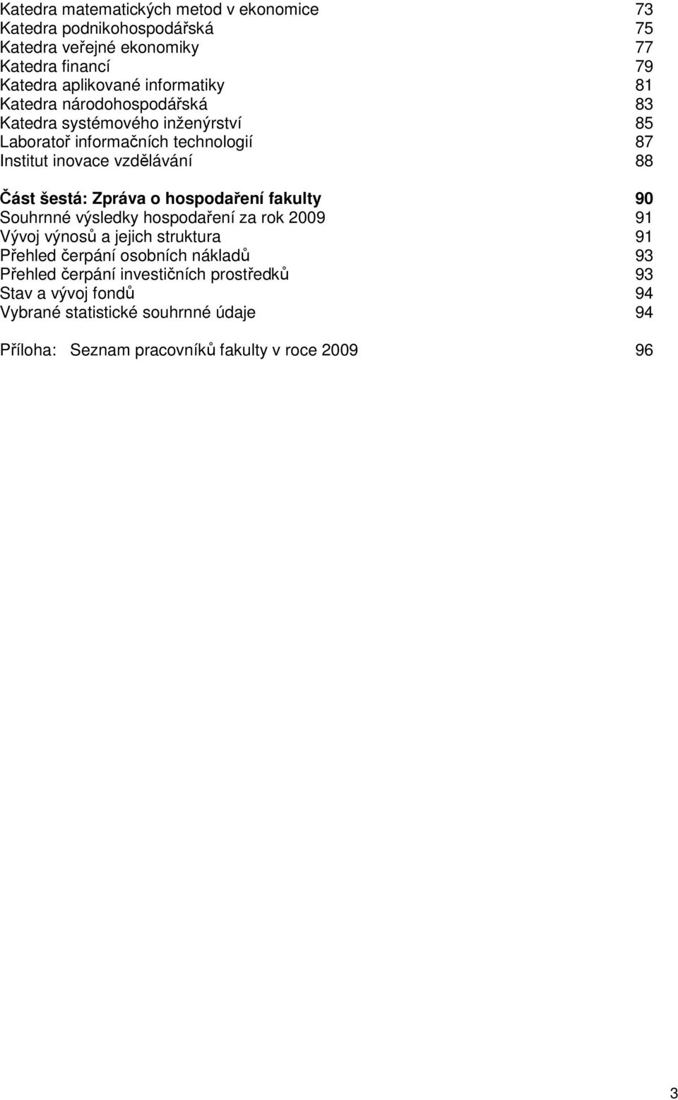 Část šestá: Zpráva o hospodaření fakulty 90 Souhrnné výsledky hospodaření za rok 2009 91 Vývoj výnosů a jejich struktura 91 Přehled čerpání osobních