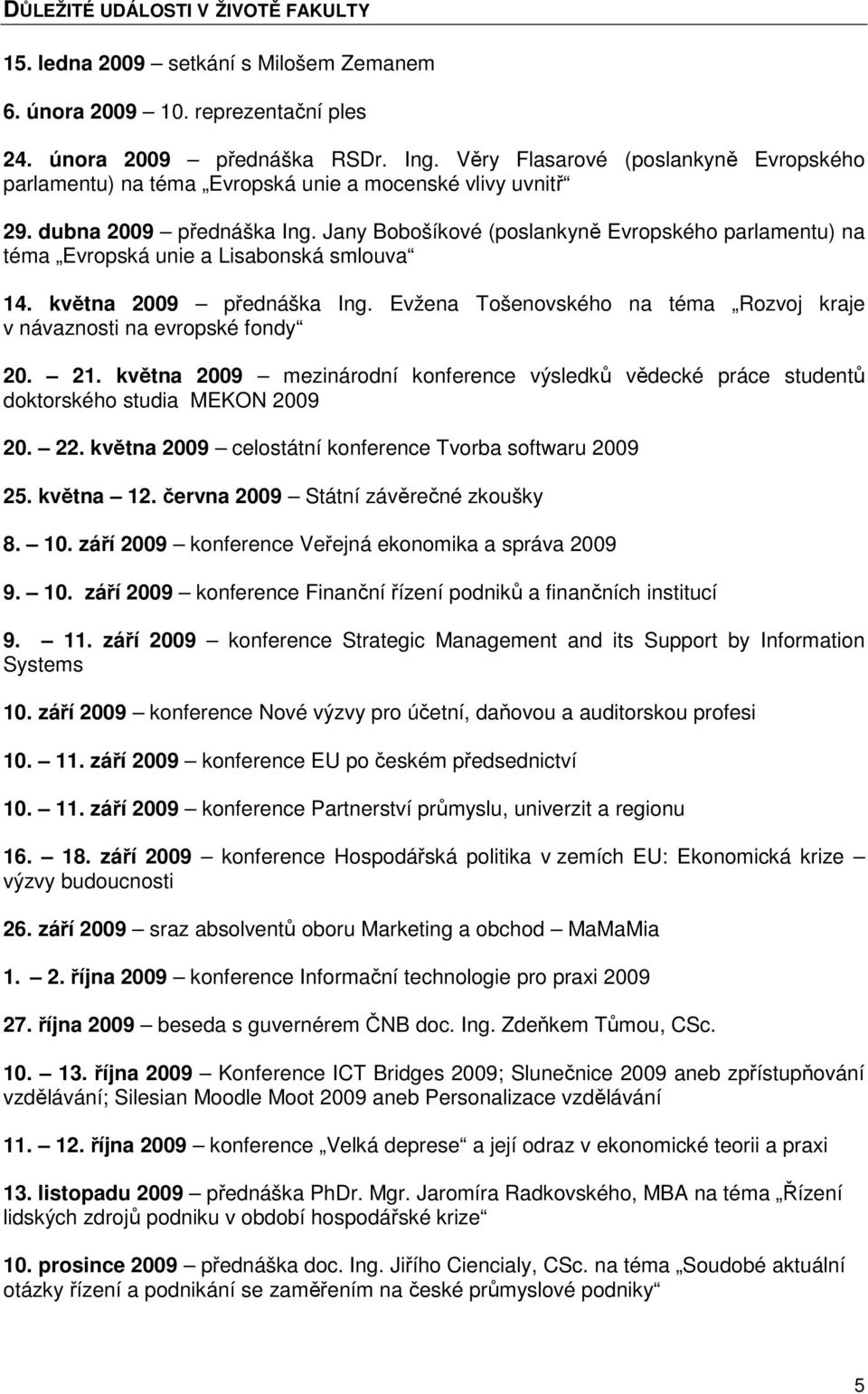 Jany Bobošíkové (poslankyně Evropského parlamentu) na téma Evropská unie a Lisabonská smlouva 14. května 2009 přednáška Ing. Evžena Tošenovského na téma Rozvoj kraje v návaznosti na evropské fondy 20.